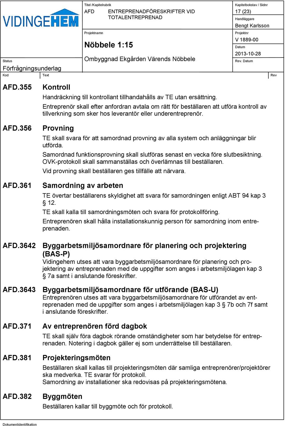 Provning TE skall svara för att samordnad provning av alla system och anläggningar blir utförda. Samordnad funktionsprovning skall slutföras senast en vecka före slutbesiktning.