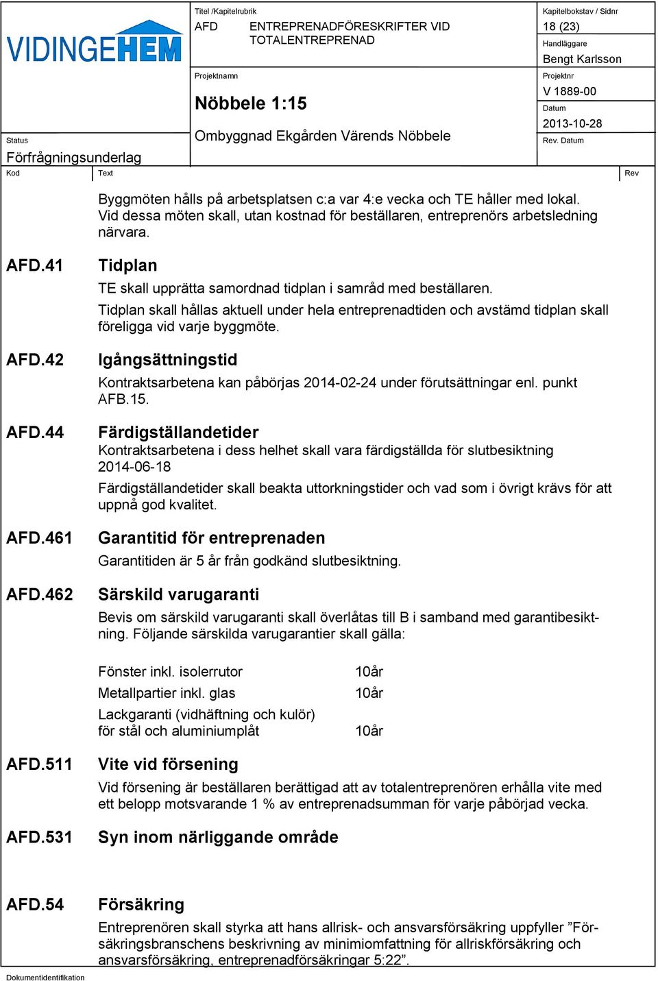 Tidplan skall hållas aktuell under hela entreprenadtiden och avstämd tidplan skall föreligga vid varje byggmöte. Igångsättningstid Kontraktsarbetena kan påbörjas 2014-02-24 under förutsättningar enl.