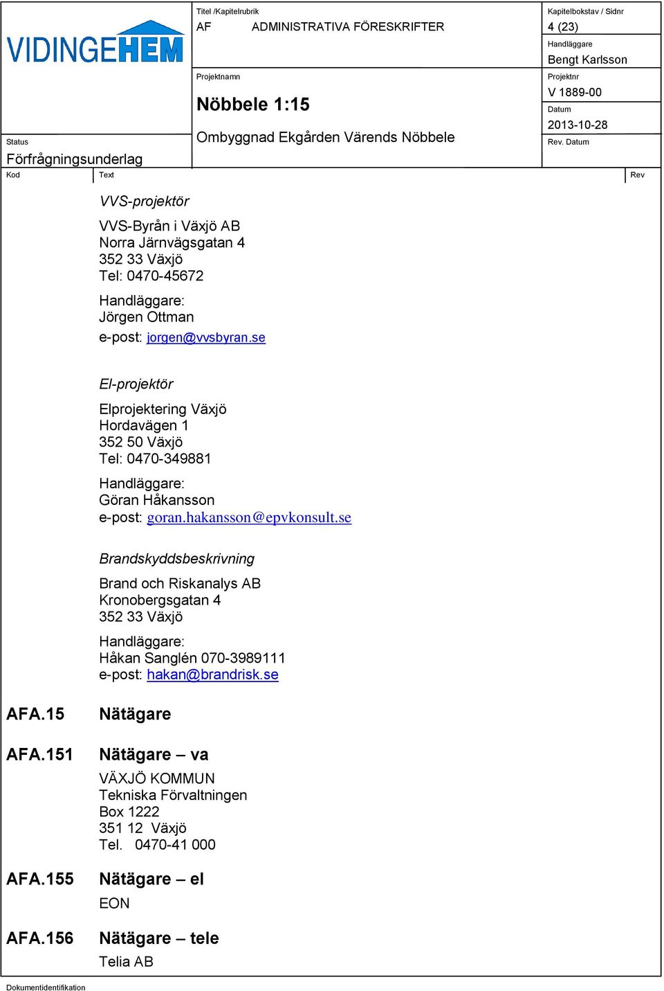 se El-projektör Elprojektering Växjö Hordavägen 1 352 50 Växjö Tel: 0470-349881 : Göran Håkansson e-post: goran.hakansson@epvkonsult.