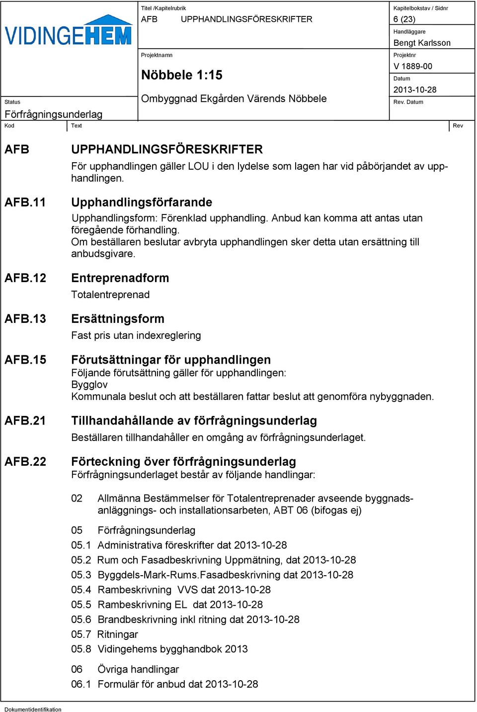 Anbud kan komma att antas utan föregående förhandling. Om beställaren beslutar avbryta upphandlingen sker detta utan ersättning till anbudsgivare.