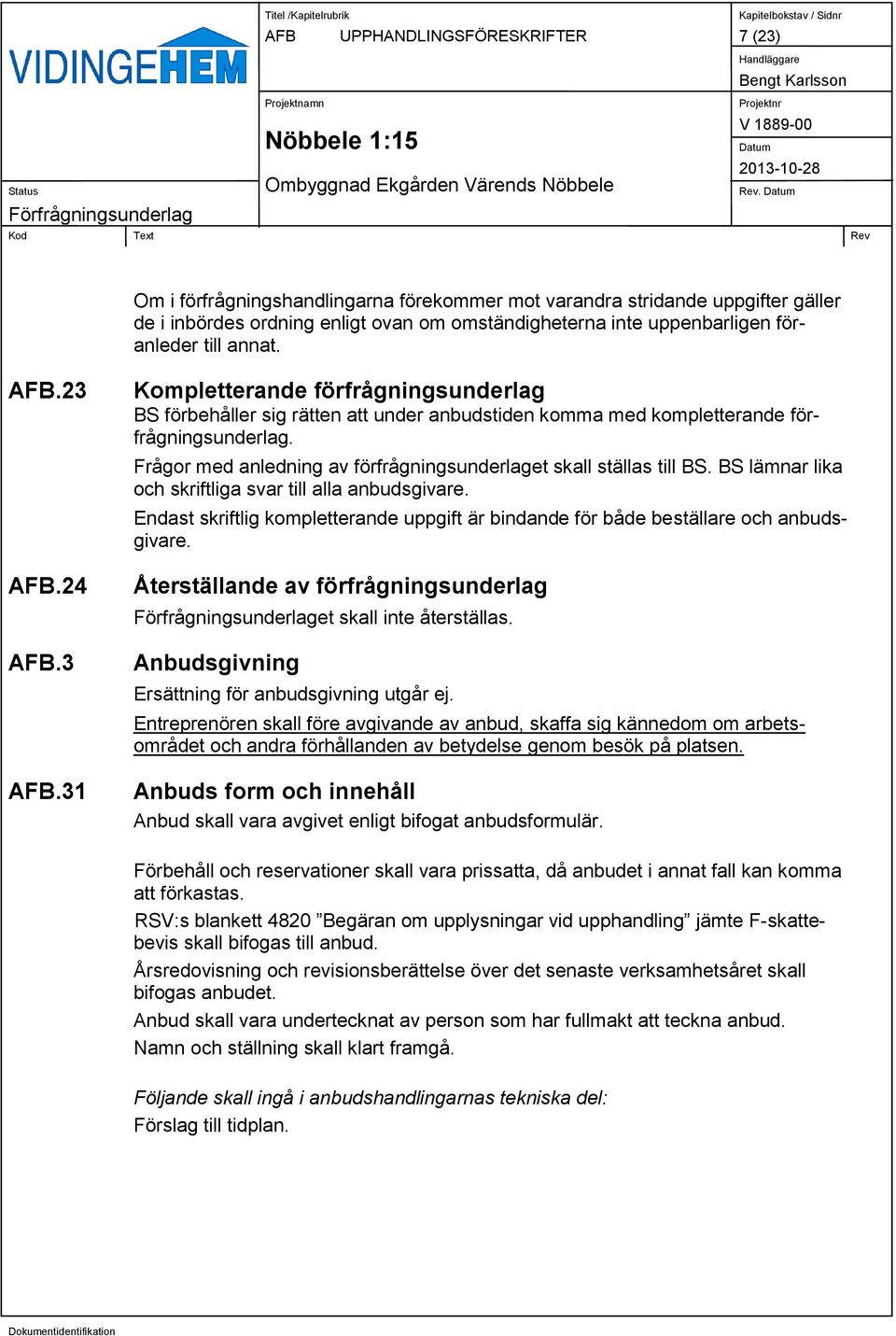 3 AFB.31 Kompletterande förfrågningsunderlag BS förbehåller sig rätten att under anbudstiden komma med kompletterande förfrågningsunderlag.