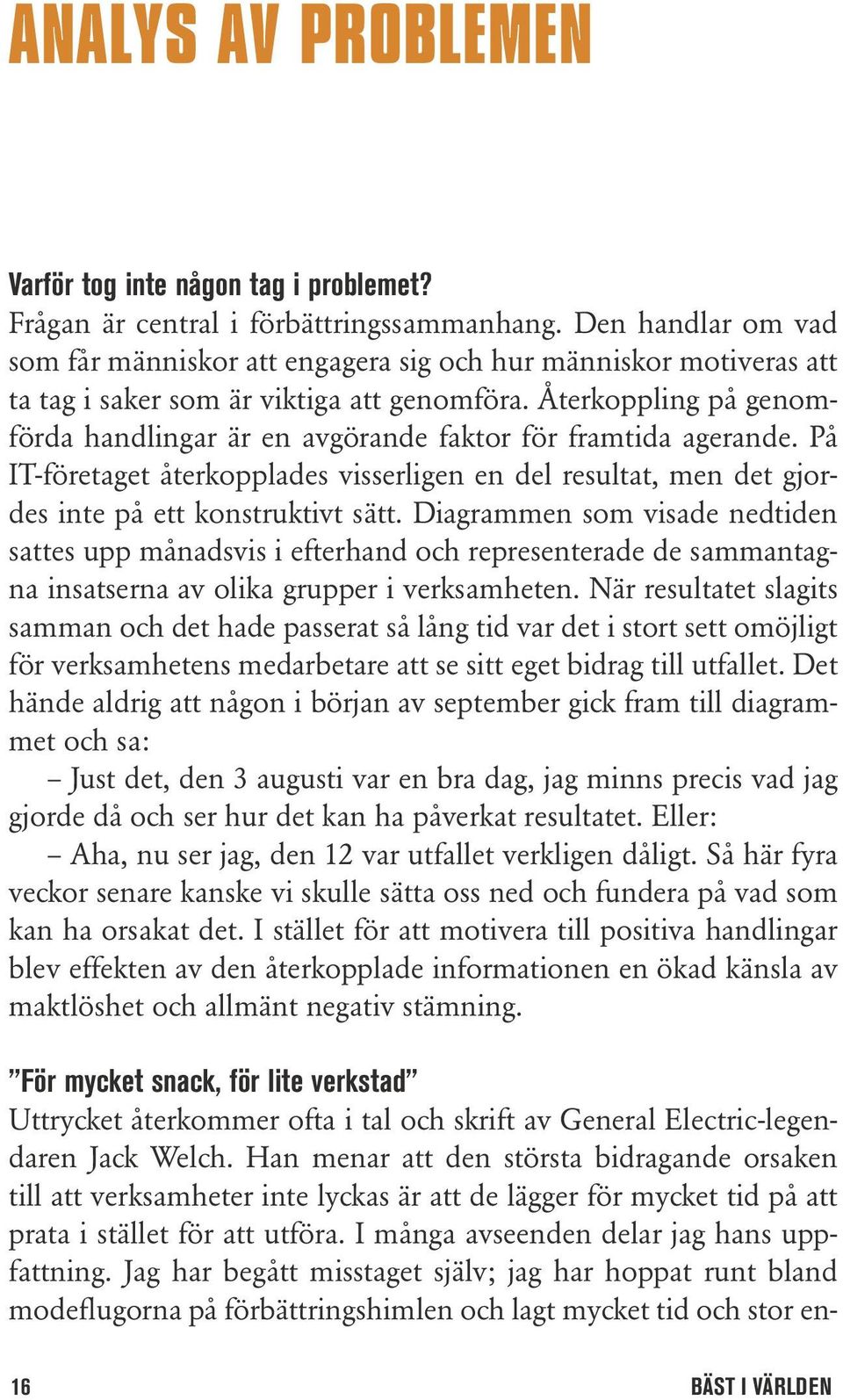 Återkoppling på genomförda handlingar är en avgörande faktor för framtida agerande. På IT-företaget återkopplades visserligen en del resultat, men det gjordes inte på ett konstruktivt sätt.