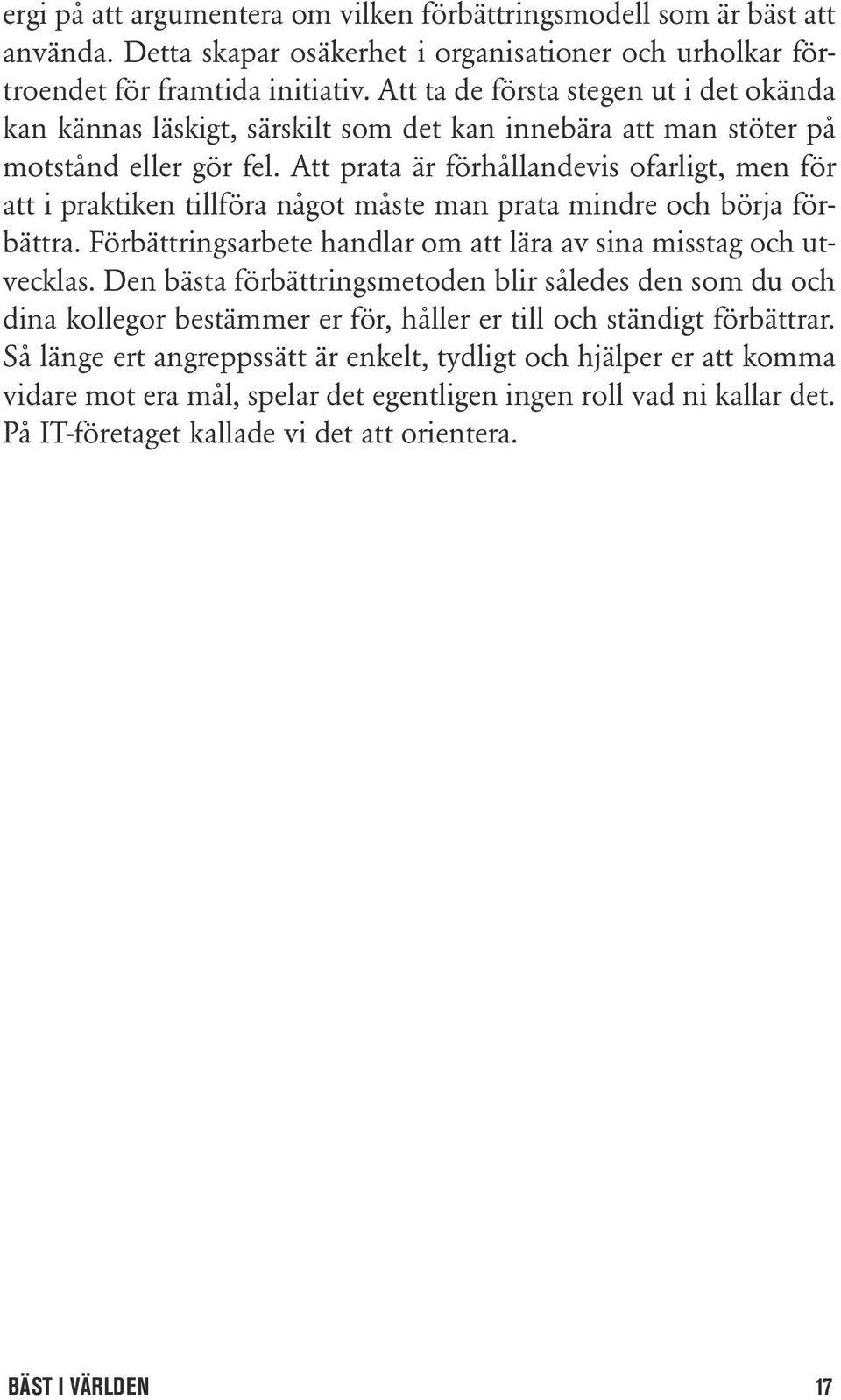 Att prata är förhållandevis ofarligt, men för att i praktiken tillföra något måste man prata mindre och börja förbättra. Förbättringsarbete handlar om att lära av sina misstag och utvecklas.