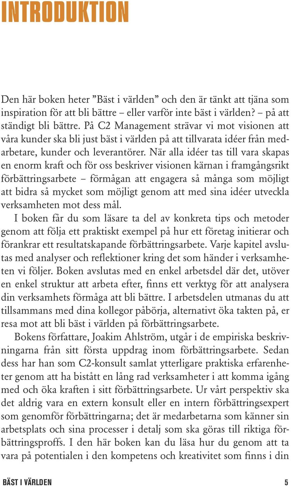 När alla idéer tas till vara skapas en enorm kraft och för oss beskriver visionen kärnan i framgångsrikt förbättringsarbete förmågan att engagera så många som möjligt att bidra så mycket som möjligt