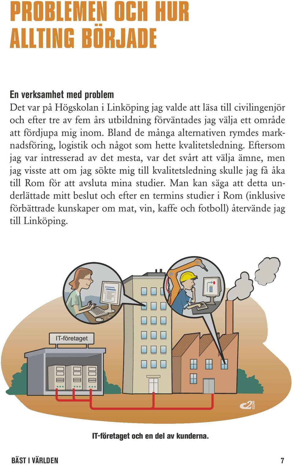 Eftersom jag var intresserad av det mesta, var det svårt att välja ämne, men jag visste att om jag sökte mig till kvalitetsledning skulle jag få åka till Rom för att avsluta mina