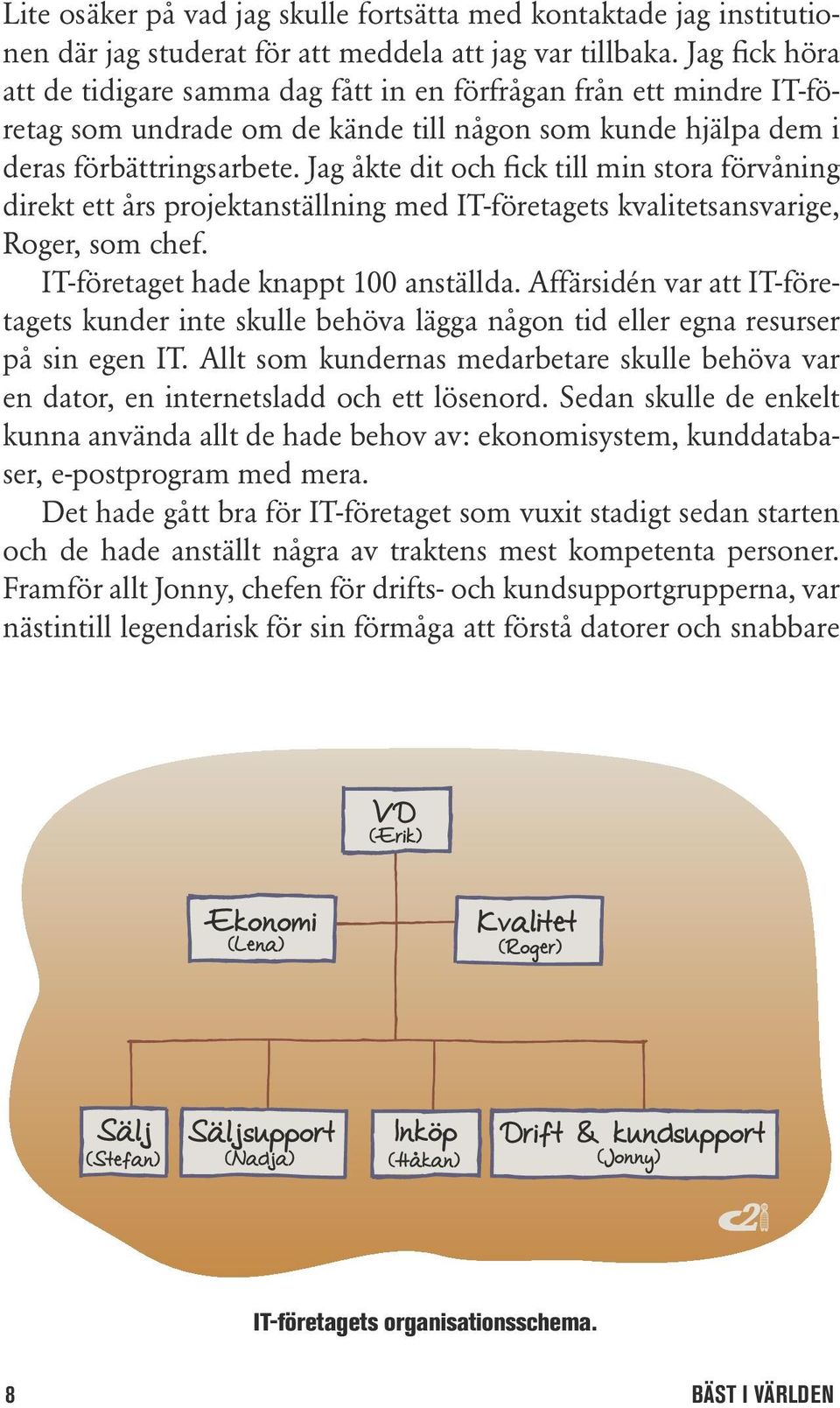 Jag åkte dit och fick till min stora förvåning direkt ett års projektanställning med IT-företagets kvalitetsansvarige, Roger, som chef. IT-företaget hade knappt 100 anställda.