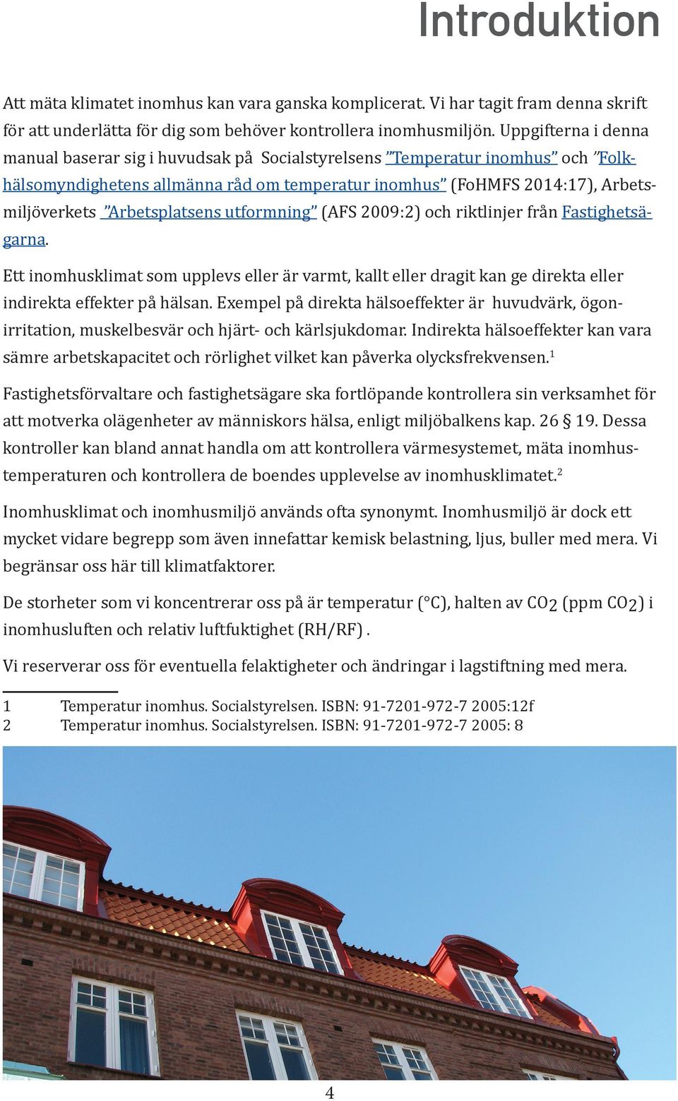 Arbetsplatsens utformning (AFS 2009:2) och riktlinjer från Fastighetsägarna. Ett inomhusklimat som upplevs eller är varmt, kallt eller dragit kan ge direkta eller indirekta effekter på hälsan.