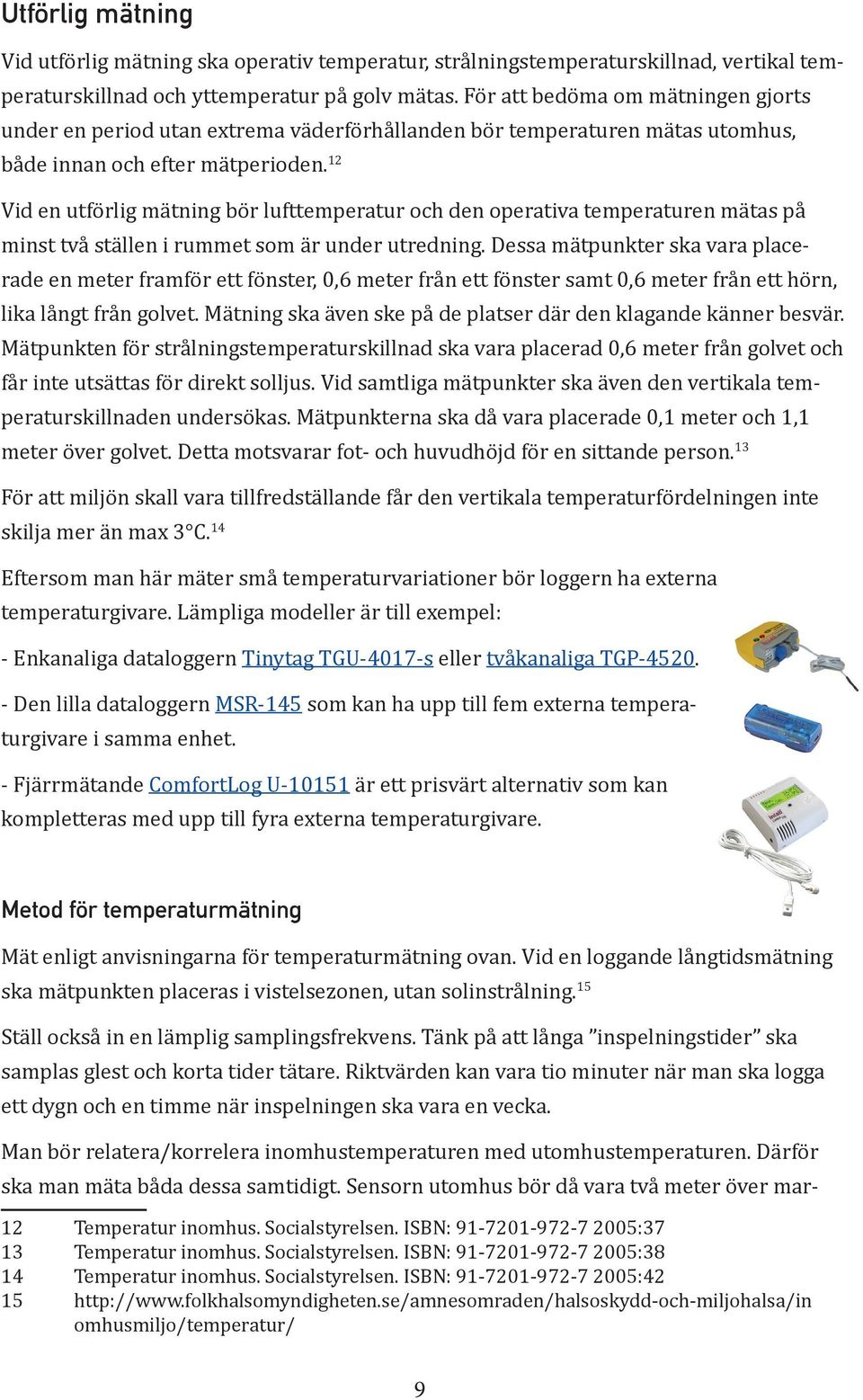 12 Vid en utförlig mätning bör lufttemperatur och den operativa temperaturen mätas på minst två ställen i rummet som är under utredning.