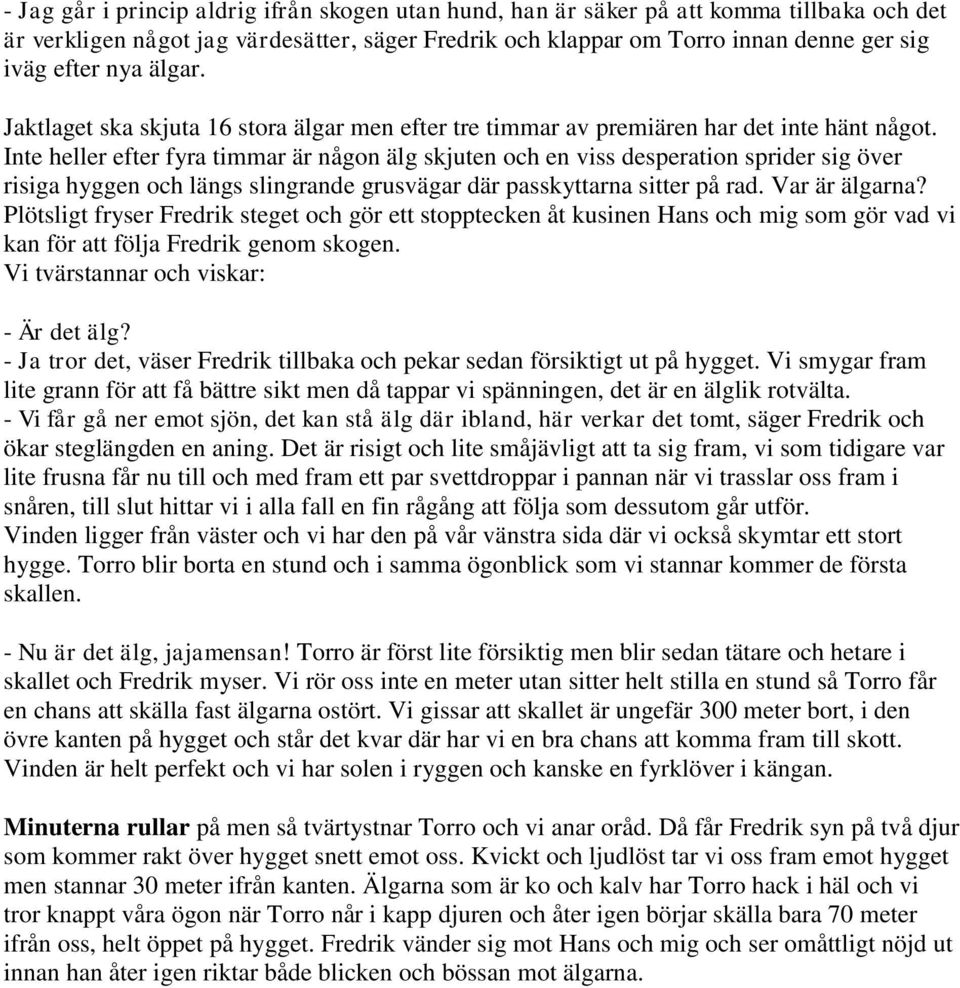 Inte heller efter fyra timmar är någon älg skjuten och en viss desperation sprider sig över risiga hyggen och längs slingrande grusvägar där passkyttarna sitter på rad. Var är älgarna?