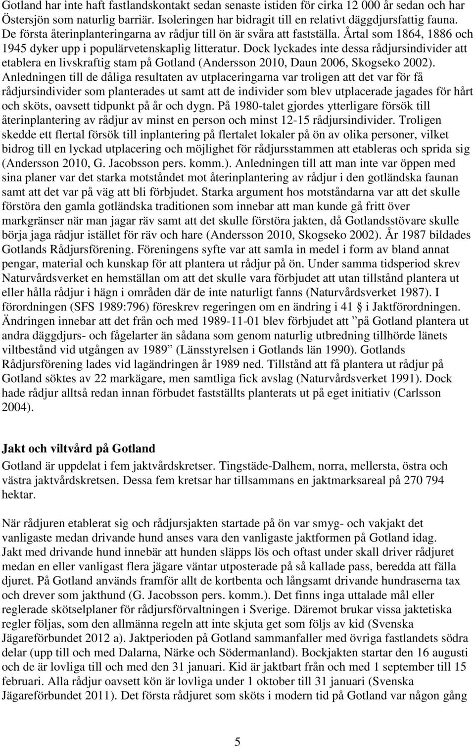 Dock lyckades inte dessa rådjursindivider att etablera en livskraftig stam på Gotland (Andersson 2010, Daun 2006, Skogseko 2002).