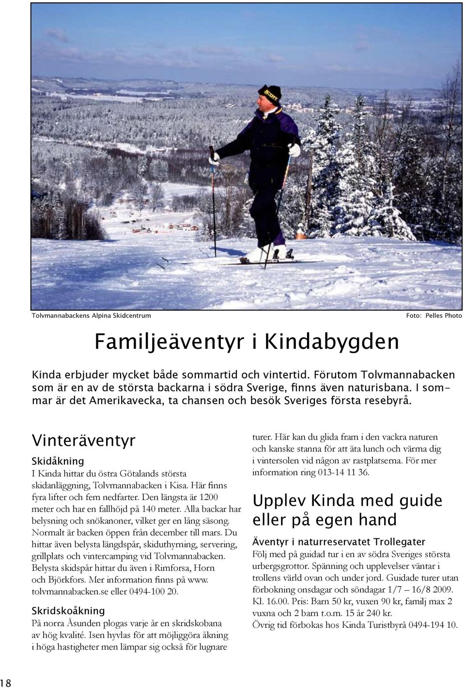 Vinteräventyr Skidåkning I Kinda hittar du östra Götalands största skidanläggning, Tolvmannabacken i Kisa. Här finns fyra lifter och fem nedfarter.