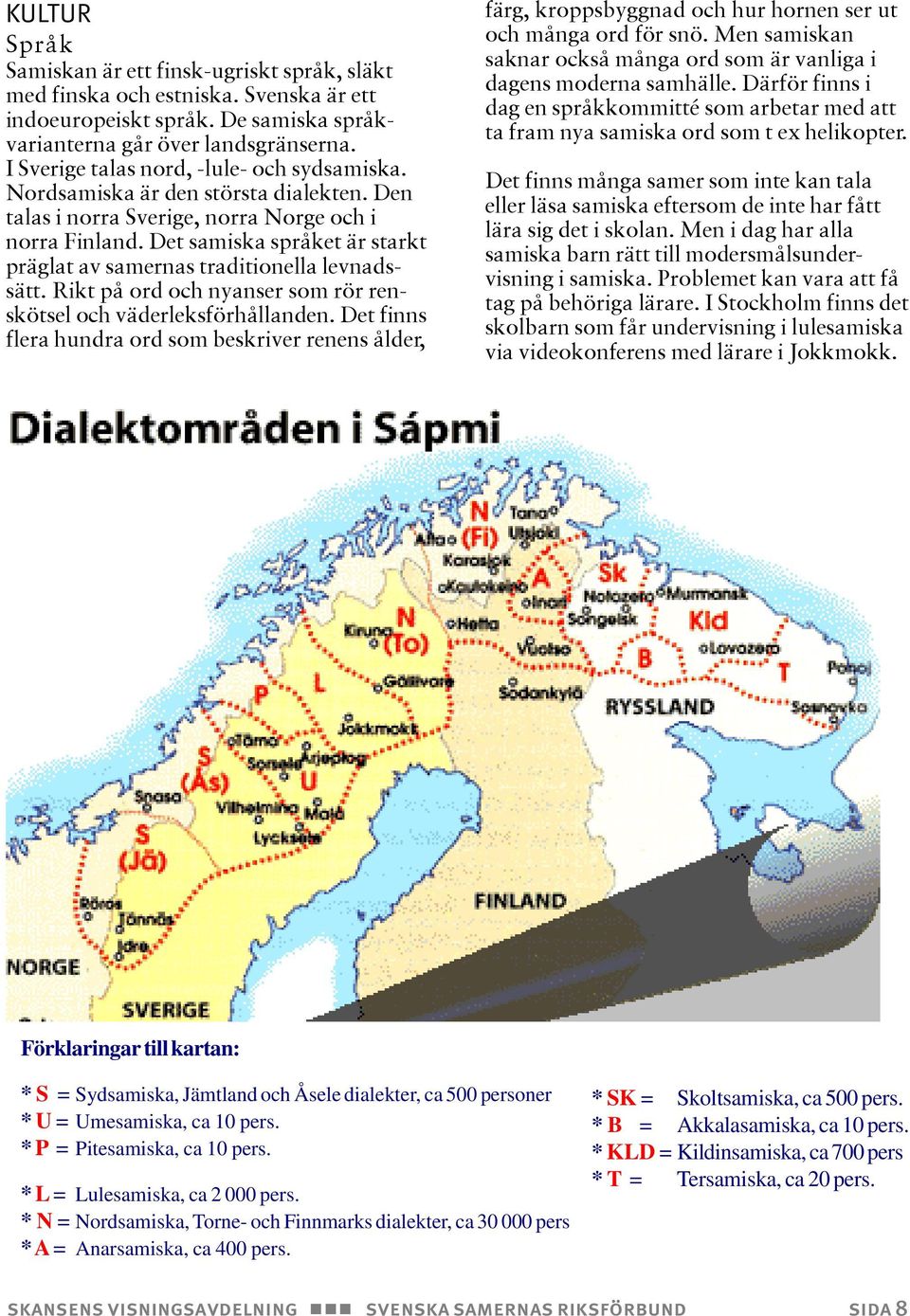 Det samiska språket är starkt präglat av samernas traditionella levnadssätt. Rikt på ord och nyanser som rör renskötsel och väderleksförhållanden.