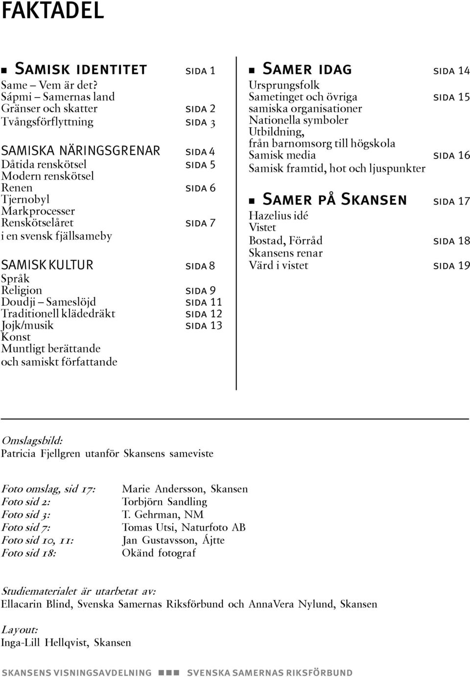 sida 7 i en svensk fjällsameby SAMISK KULTUR sida 8 Språk Religion sida 9 Doudji Sameslöjd sida 11 Traditionell klädedräkt sida 12 Jojk/musik sida 13 Konst Muntligt berättande och samiskt författande