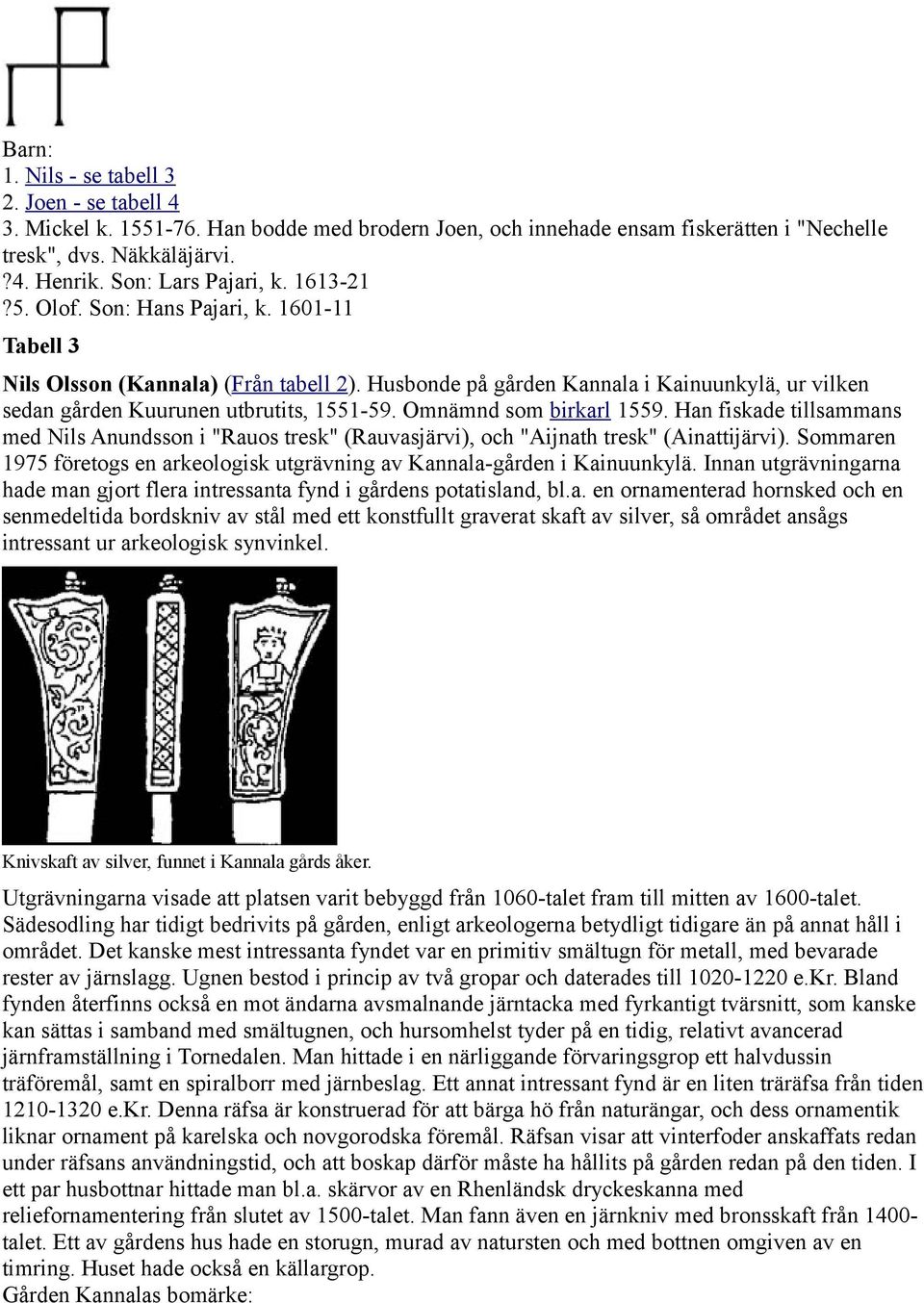 Omnämnd som birkarl 1559. Han fiskade tillsammans med Nils Anundsson i "Rauos tresk" (Rauvasjärvi), och "Aijnath tresk" (Ainattijärvi).