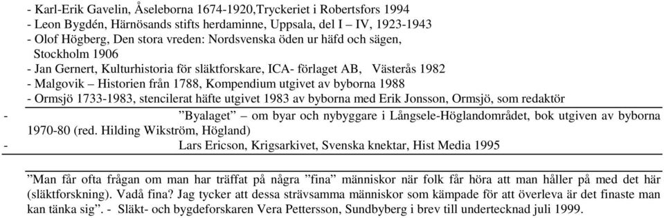 stencilerat häfte utgivet 1983 av byborna med Erik Jonsson, Ormsjö, som redaktör - Byalaget om byar och nybyggare i Långsele-Höglandområdet, bok utgiven av byborna 1970-80 (red.