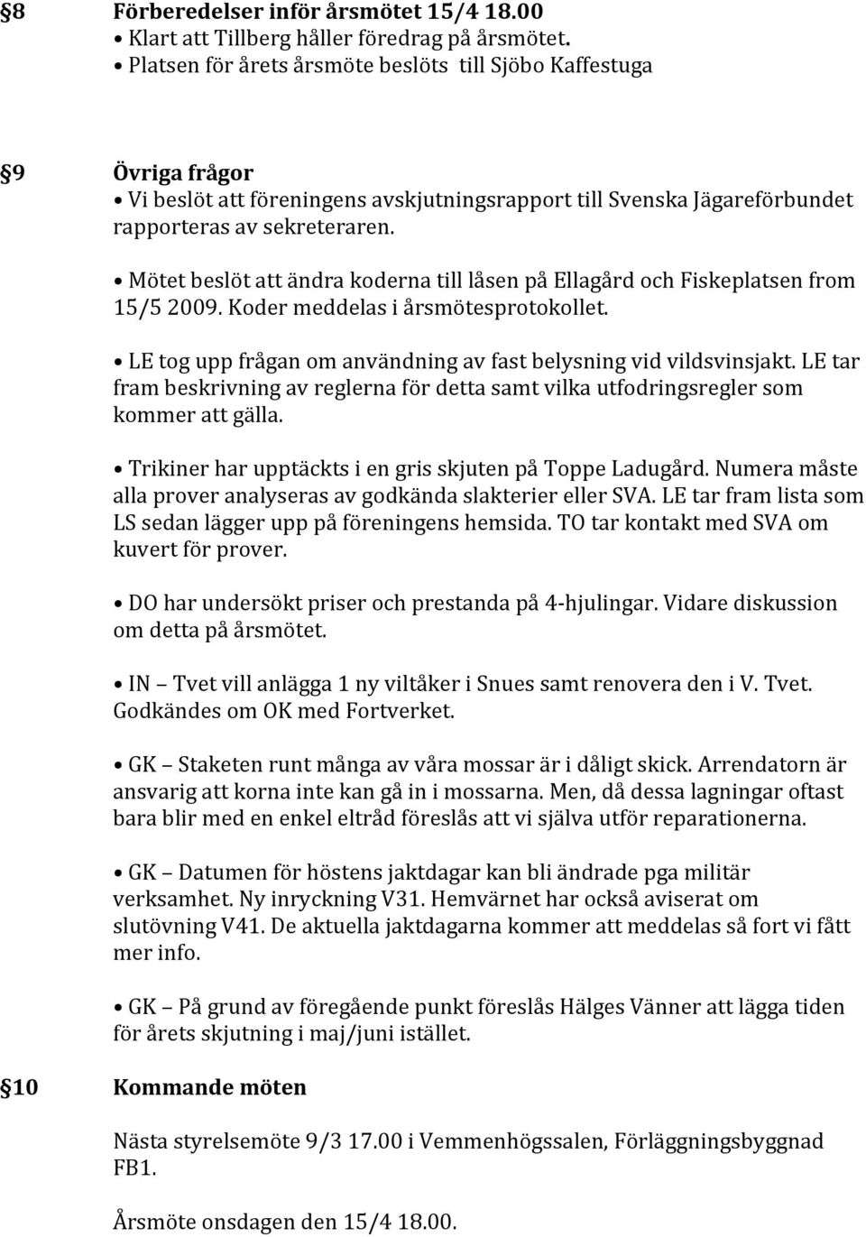 MötetbeslötattändrakodernatilllåsenpåEllagårdochFiskeplatsenfrom 15/52009.Kodermeddelasiårsmötesprotokollet. LEtoguppfråganomanvändningavfastbelysningvidvildsvinsjakt.