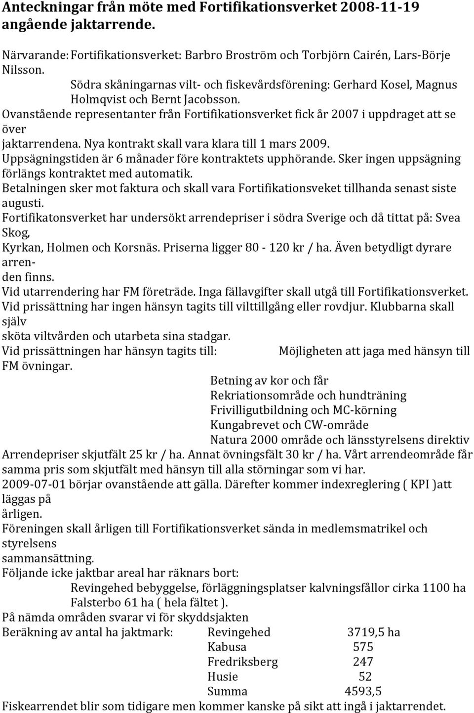 nyakontraktskallvaraklaratill1mars2009. Uppsägningstidenär6månaderförekontraktetsupphörande.Skeringenuppsägning förlängskontraktetmedautomatik.