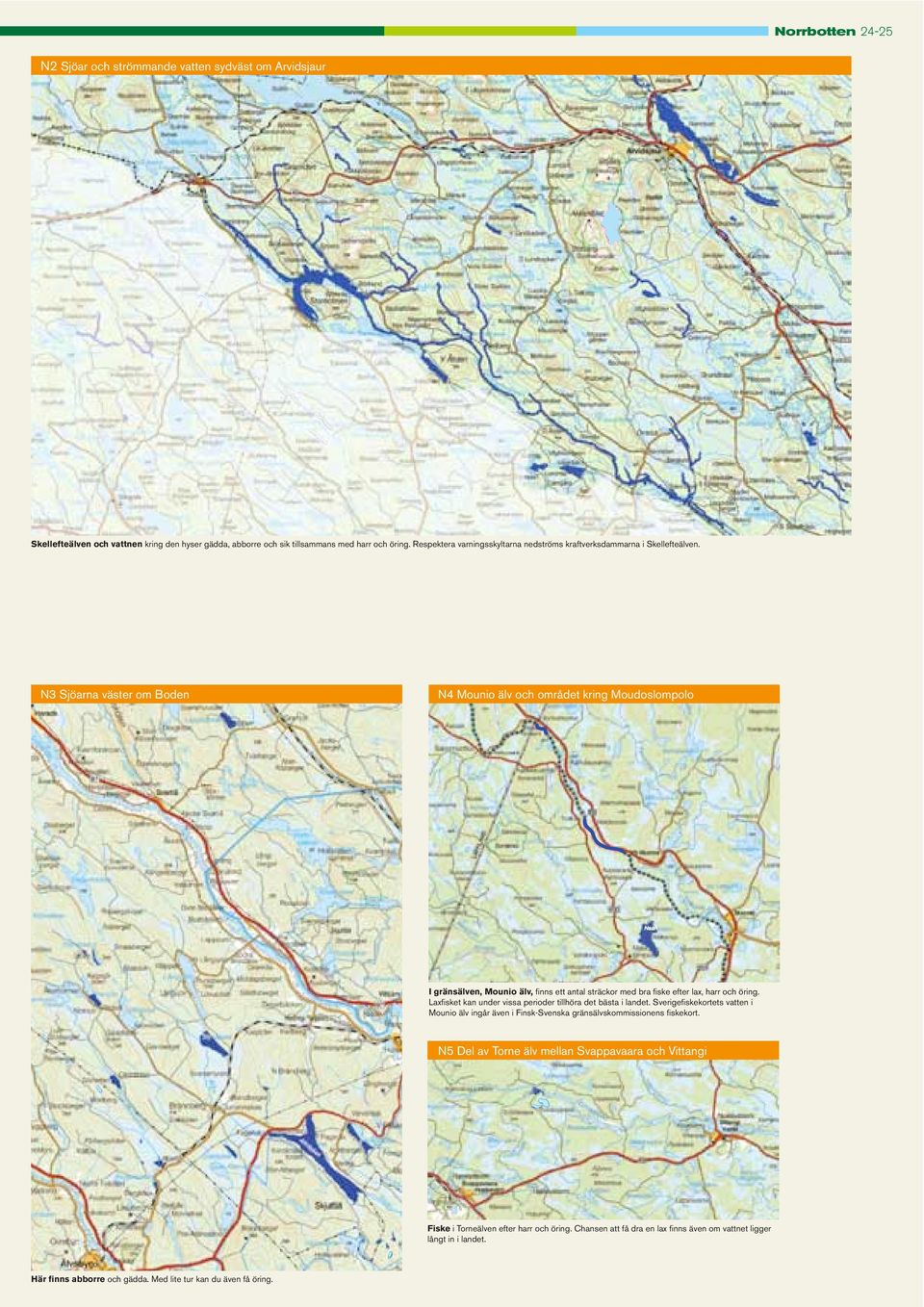 N3 Sjöarna väster om Boden N4 Mounio älv och området kring Moudoslompolo I gränsälven, Mounio älv, finns ett antal sträckor med bra fiske efter lax, harr och öring.