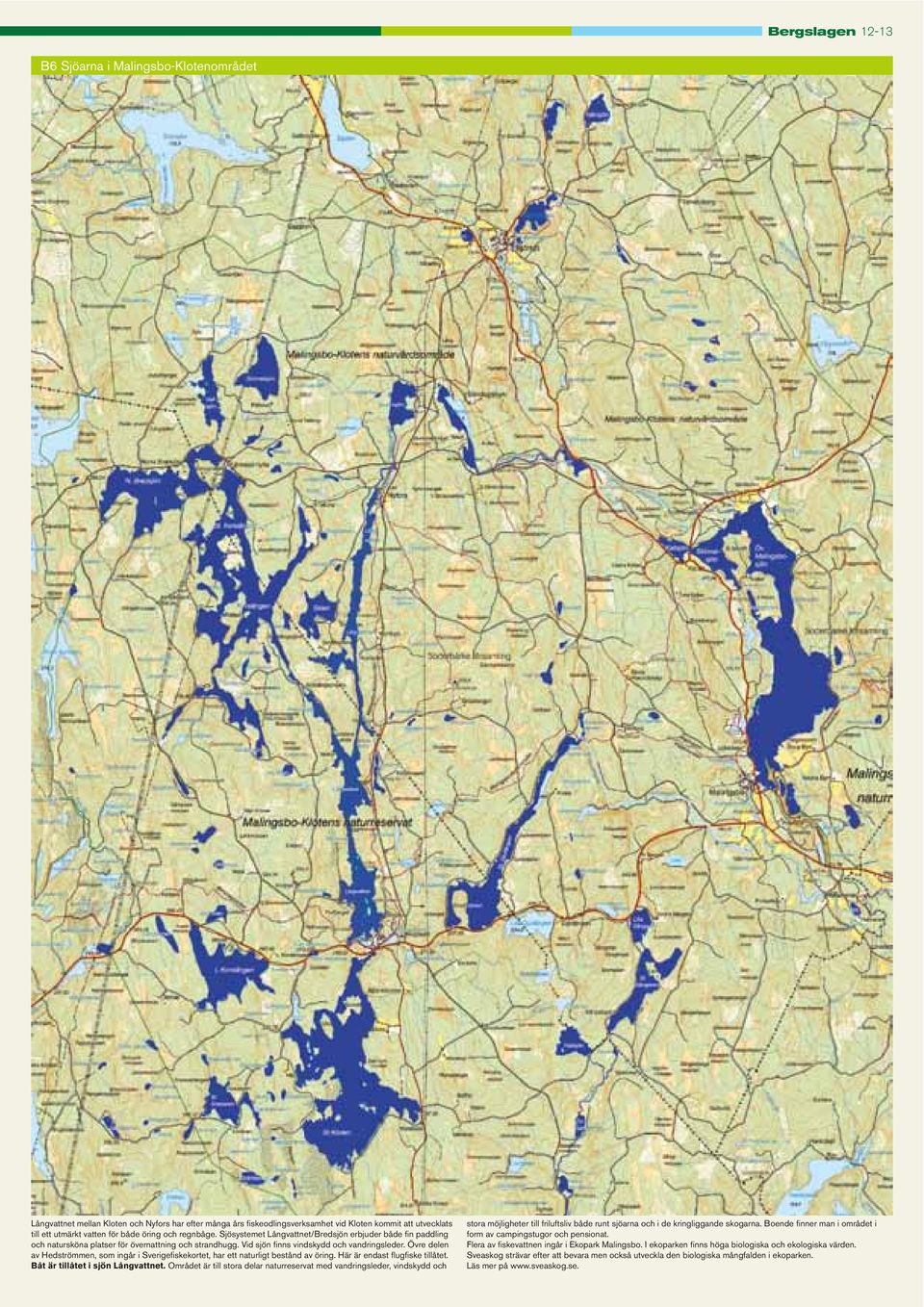 Övre delen av Hedströmmen, som ingår i Sverigefiskekortet, har ett naturligt bestånd av öring. Här är endast flugfiske tillåtet. Båt är tillåtet i sjön Långvattnet.