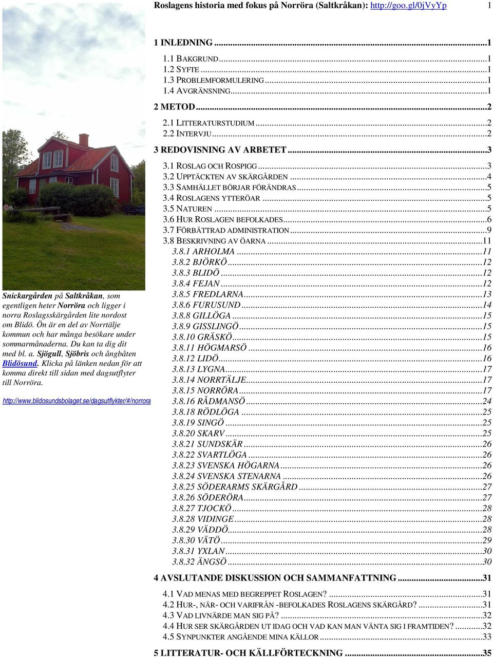 Klicka på länken nedan för att komma direkt till sidan med dagsutflyter till Norröra. http://www.blidosundsbolaget.se/dagsutflykter/#/norrora 1 INLEDNING...1 1.1 BAKGRUND...1 1.2 SYFTE...1 1.3 PROBLEMFORMULERING.