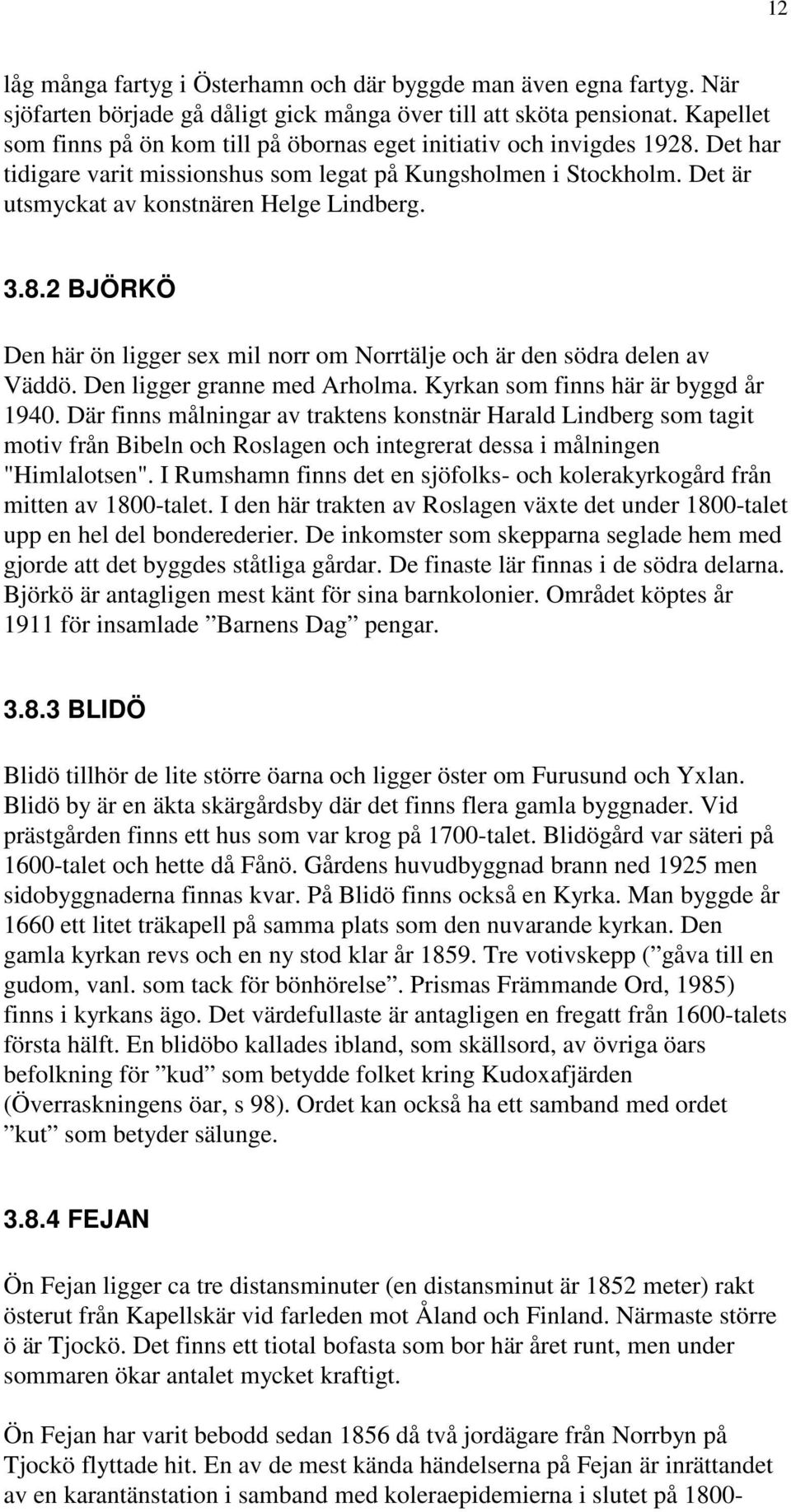 3.8.2 BJÖRKÖ Den här ön ligger sex mil norr om Norrtälje och är den södra delen av Väddö. Den ligger granne med Arholma. Kyrkan som finns här är byggd år 1940.