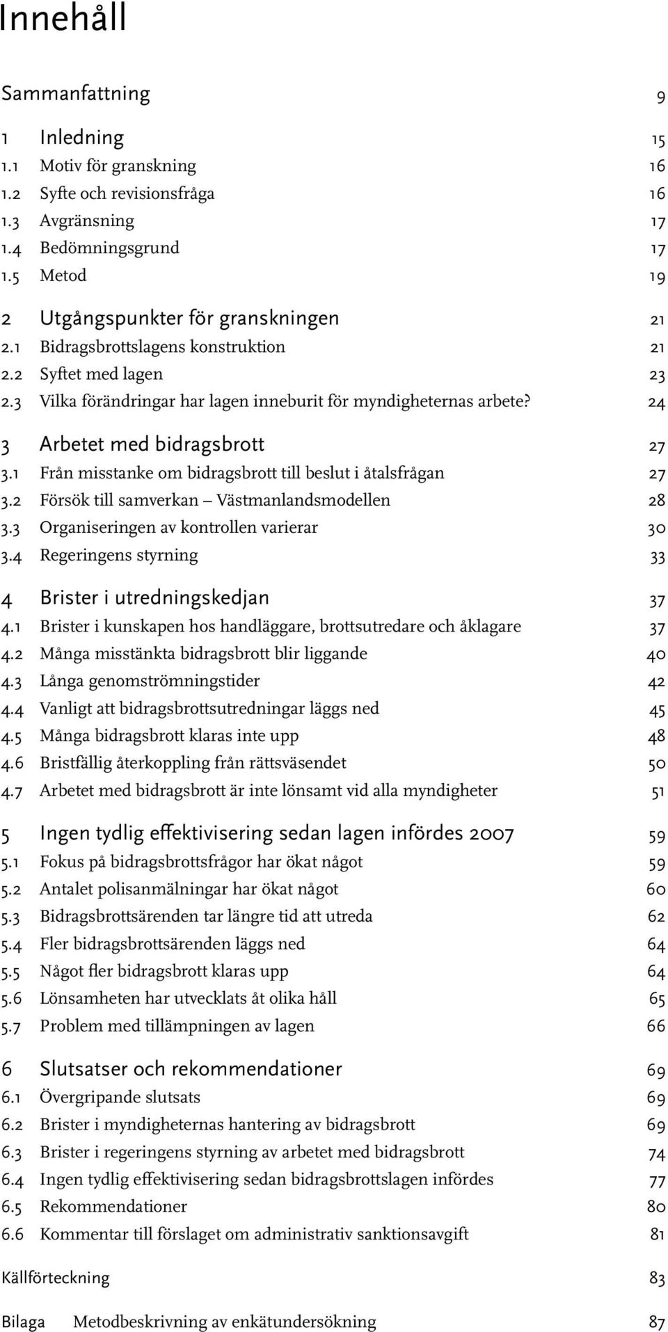 1 Från misstanke om bidragsbrott till beslut i åtalsfrågan 27 3.2 Försök till samverkan Västmanlandsmodellen 28 3.3 Organiseringen av kontrollen varierar 30 3.