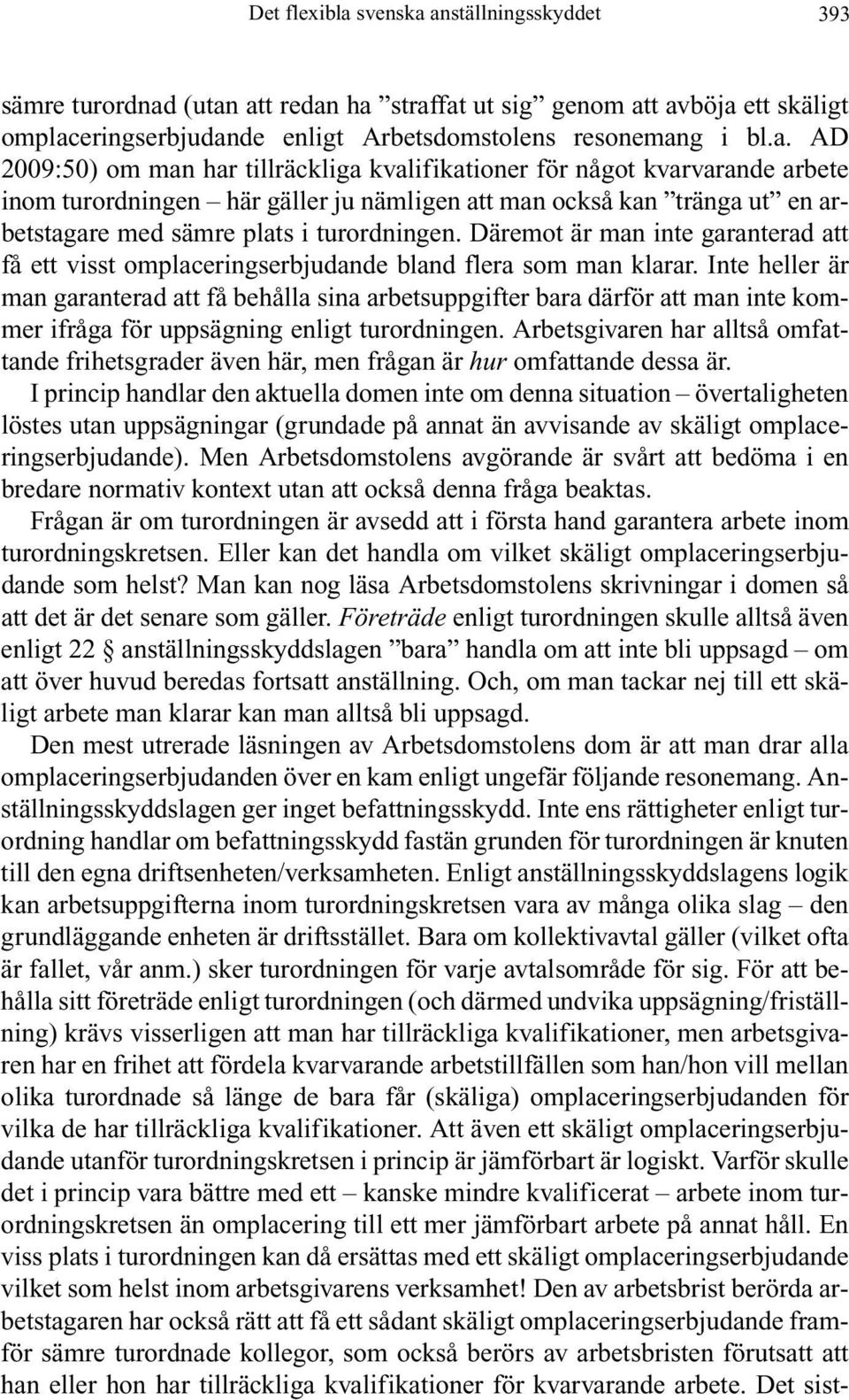 anställningsskyddet 393 sämre turordnad (utan att redan ha straffat ut sig genom att avböja ett skäligt omplaceringserbjudande enligt Arbetsdomstolens resonemang i bl.a. AD 2009:50) om man har tillräckliga kvalifikationer för något kvarvarande arbete inom turordningen här gäller ju nämligen att man också kan tränga ut en arbetstagare med sämre plats i turordningen.