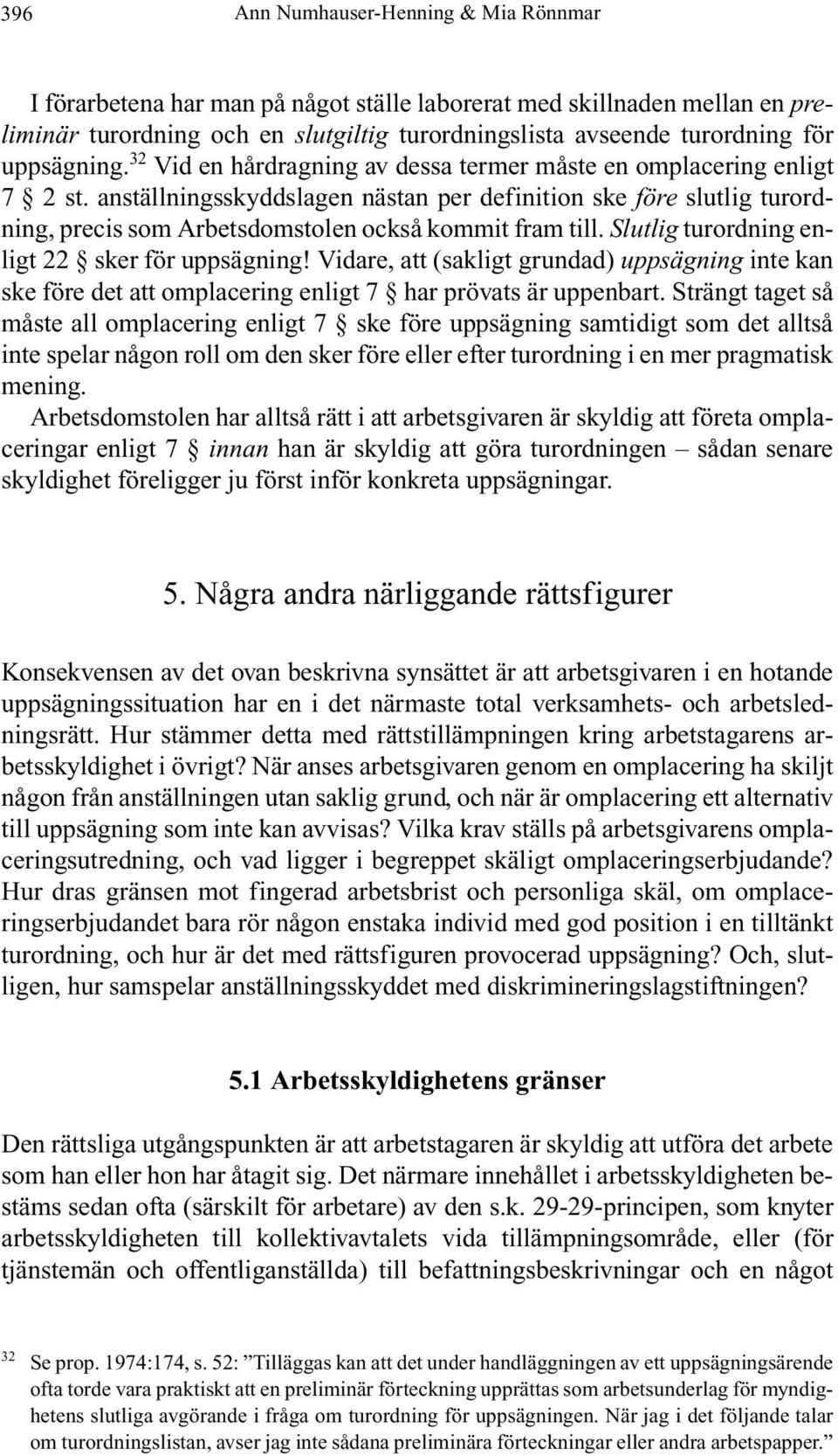 anställningsskyddslagen nästan per definition ske före slutlig turordning, precis som Arbetsdomstolen också kommit fram till. Slutlig turordning enligt 22 sker för uppsägning!