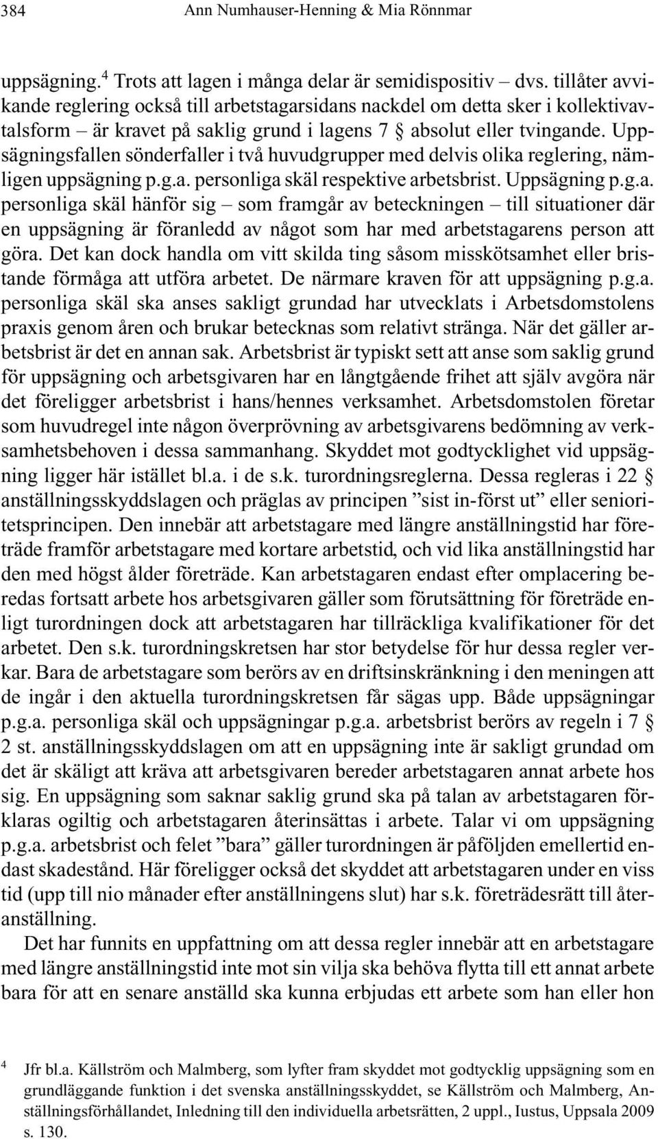 Uppsägningsfallen sönderfaller i två huvudgrupper med delvis olika reglering, nämligen uppsägning p.g.a. personliga skäl respektive arbetsbrist. Uppsägning p.g.a. personliga skäl hänför sig som framgår av beteckningen till situationer där en uppsägning är föranledd av något som har med arbetstagarens person att göra.