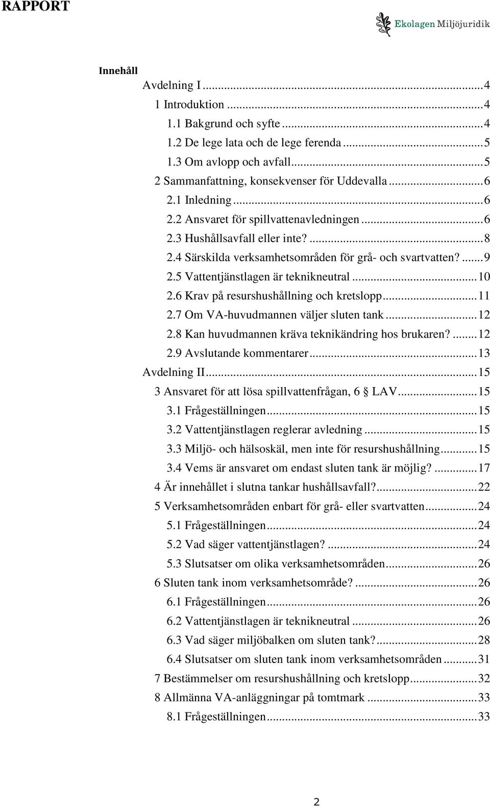 5 Vattentjänstlagen är teknikneutral... 10 2.6 Krav på resurshushållning och kretslopp... 11 2.7 Om VA-huvudmannen väljer sluten tank... 12 2.8 Kan huvudmannen kräva teknikändring hos brukaren?... 12 2.9 Avslutande kommentarer.