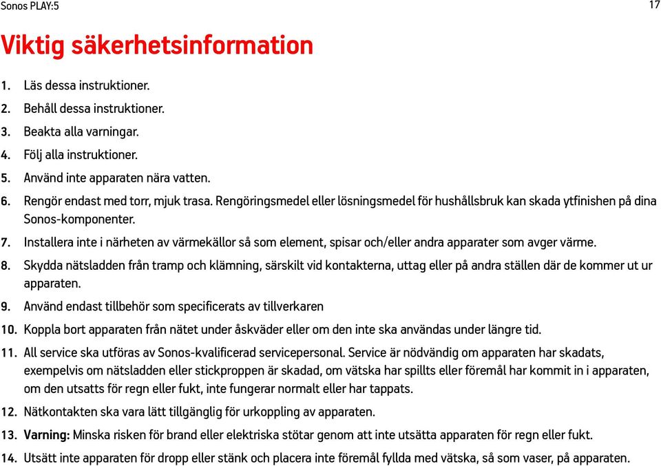 Installera inte i närheten av värmekällor så som element, spisar och/eller andra apparater som avger värme. 8.