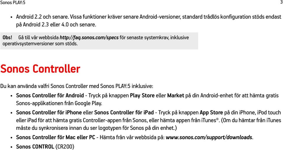 Sonos Controller Du kan använda valfri Sonos Controller med Sonos PLAY:5 inklusive: Sonos Controller för Android - Tryck på knappen Play Store eller Market på din Android-enhet för att hämta gratis