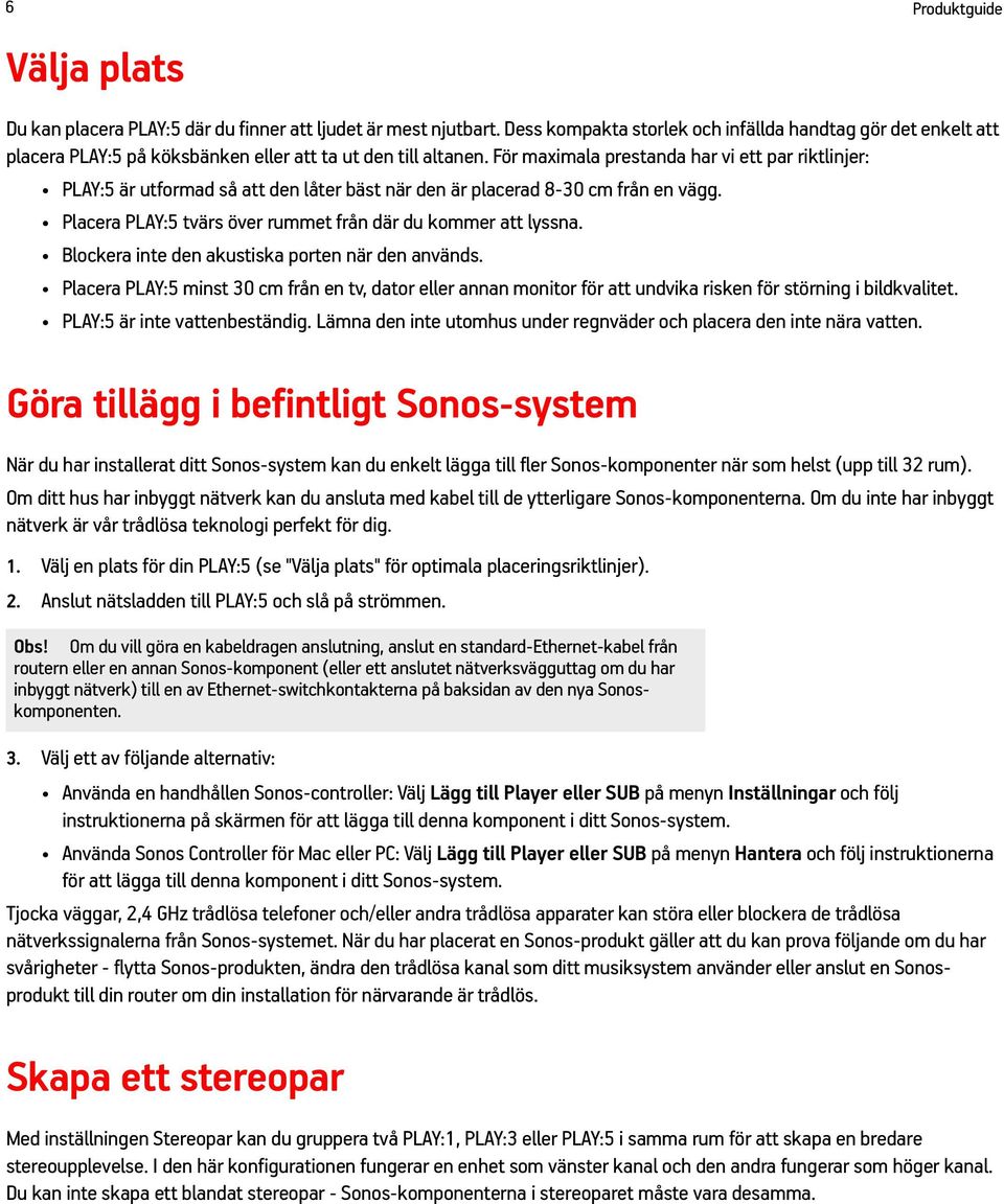 För maximala prestanda har vi ett par riktlinjer: PLAY:5 är utformad så att den låter bäst när den är placerad 8-30 cm från en vägg. Placera PLAY:5 tvärs över rummet från där du kommer att lyssna.