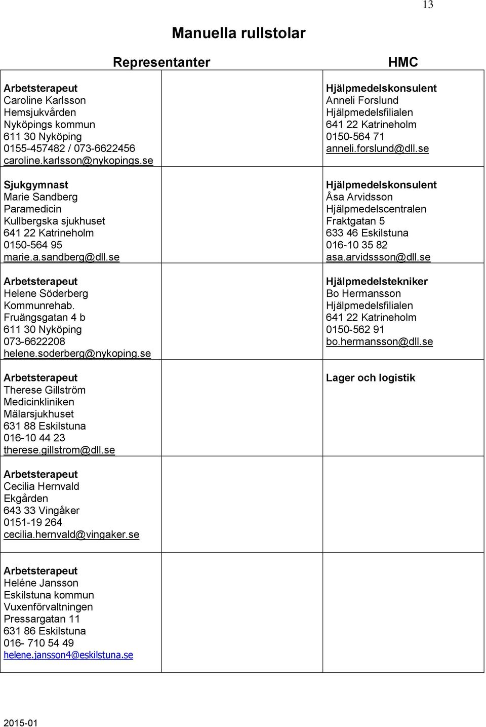 se Anneli Forslund 0150-564 71 anneli.forslund@dll.se Åsa Arvidsson 016-10 35 82 asa.arvidssson@dll.se Hjälpmedelstekniker Bo Hermansson 0150-562 91 bo.hermansson@dll.