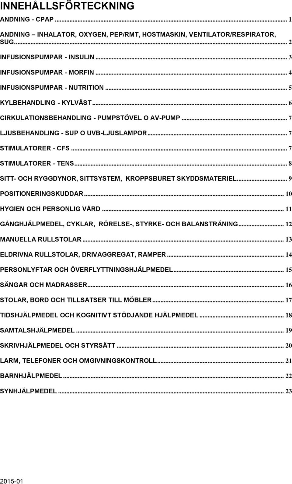 .. 7 STIMULATORER - TENS... 8 SITT- OCH RYGGDYNOR, SITTSYSTEM, KROPPSBURET SKYDDSMATERIEL... 9 POSITIONERINGSKUDDAR... 10 HYGIEN OCH PERSONLIG VÅRD.