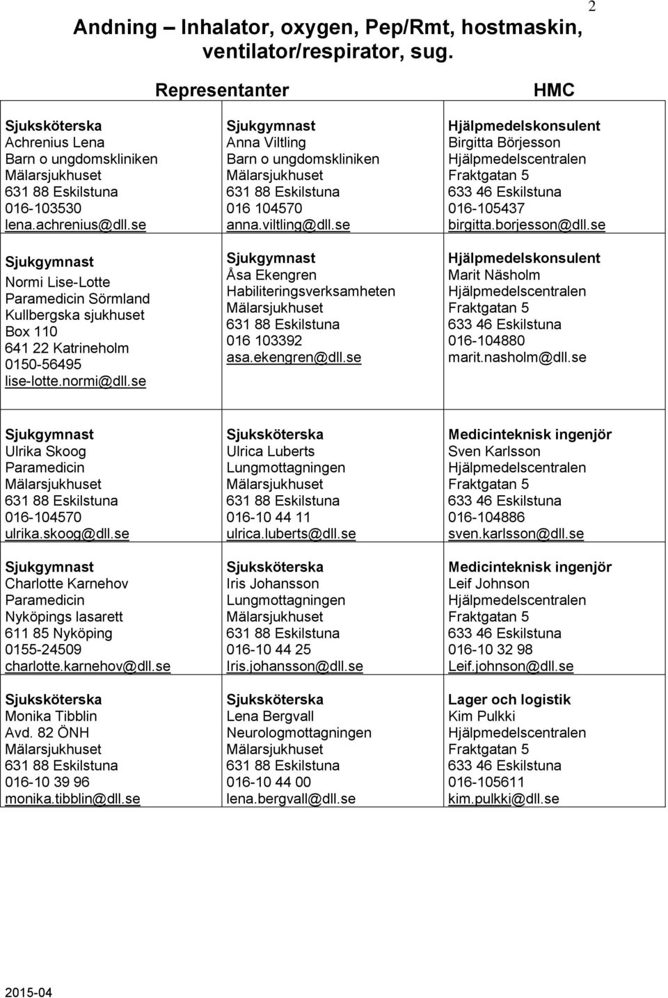 se Åsa Ekengren Habiliteringsverksamheten 016 103392 asa.ekengren@dll.se Birgitta Börjesson 016-105437 birgitta.borjesson@dll.se Marit Näsholm 016-104880 marit.nasholm@dll.