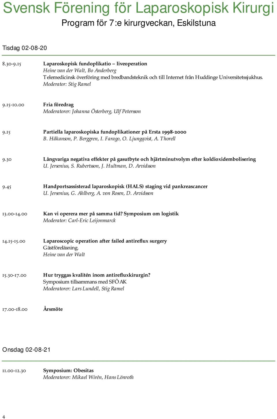 15-10.00 Fria föredrag Moderatorer: Johanna Österberg, Ulf Petersson 9.15 Partiella laparoskopiska fundoplikationer på Ersta 1998-2000 B. Håkanson, P. Berggren, I. Farago, O. Ljungqvist, A. Thorell 9.