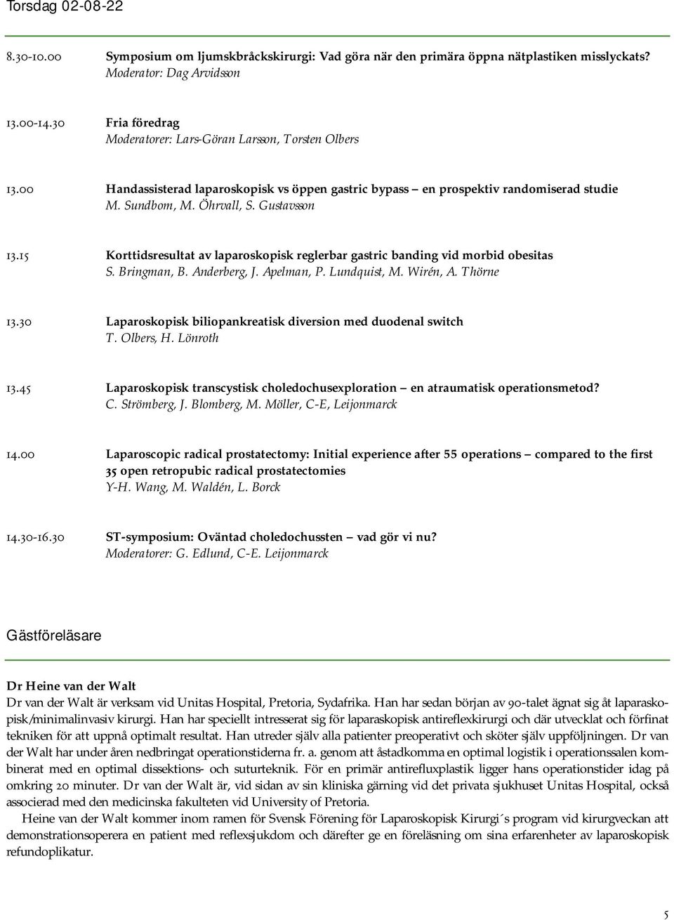 15 Korttidsresultat av laparoskopisk reglerbar gastric banding vid morbid obesitas S. Bringman, B. Anderberg, J. Apelman, P. Lundquist, M. Wirén, A. Thörne 13.