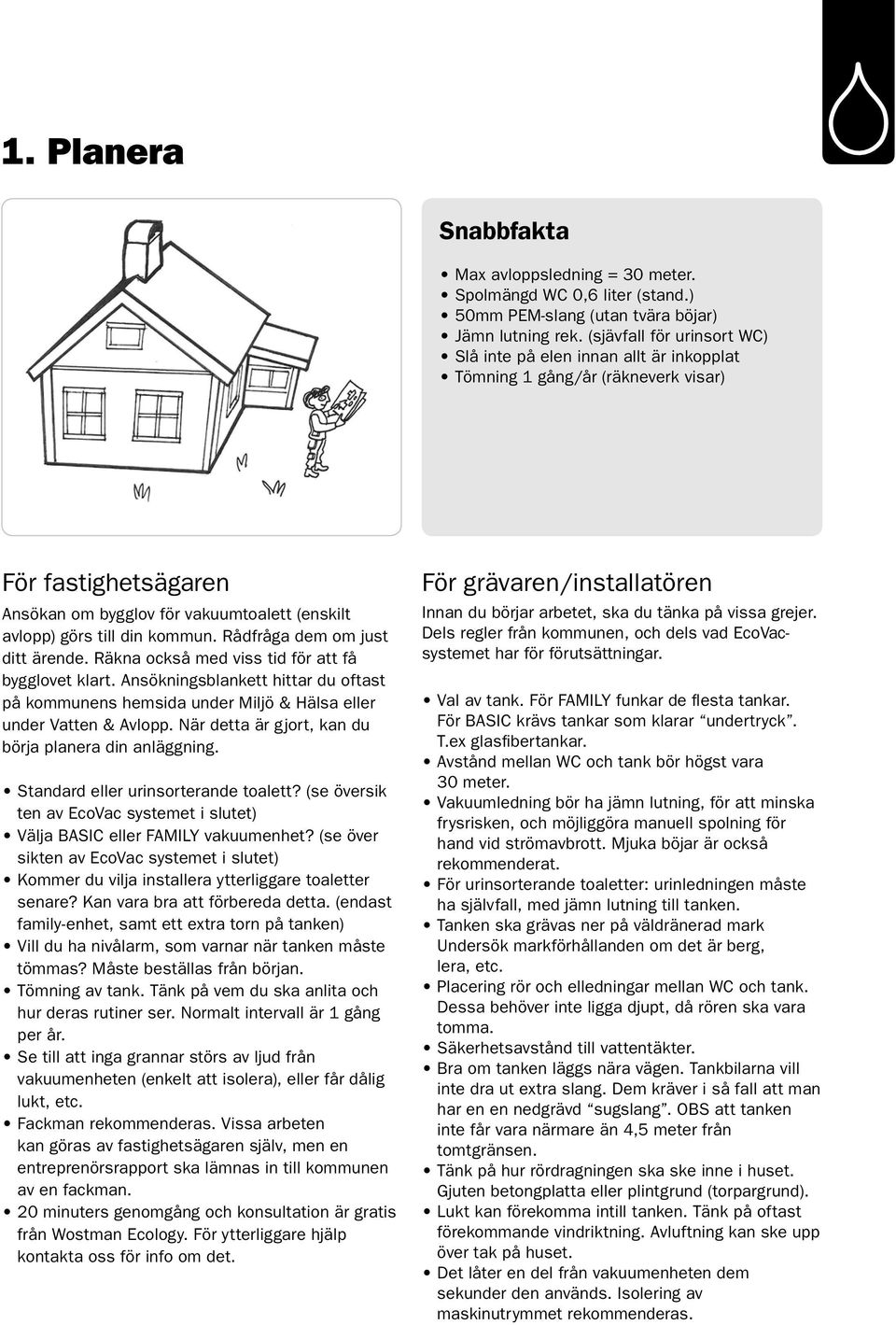 Rådfråga dem om just ditt ärende. Räkna också med viss tid för att få bygglovet klart. Ansökningsblankett hittar du oftast på kommunens hemsida under Miljö & Hälsa eller under Vatten & Avlopp.