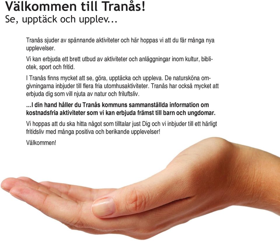 De natursköna omgivningarna inbjuder till flera fria utomhusaktiviteter. Tranås har också mycket att erbjuda dig som vill njuta av natur och friluftsliv.