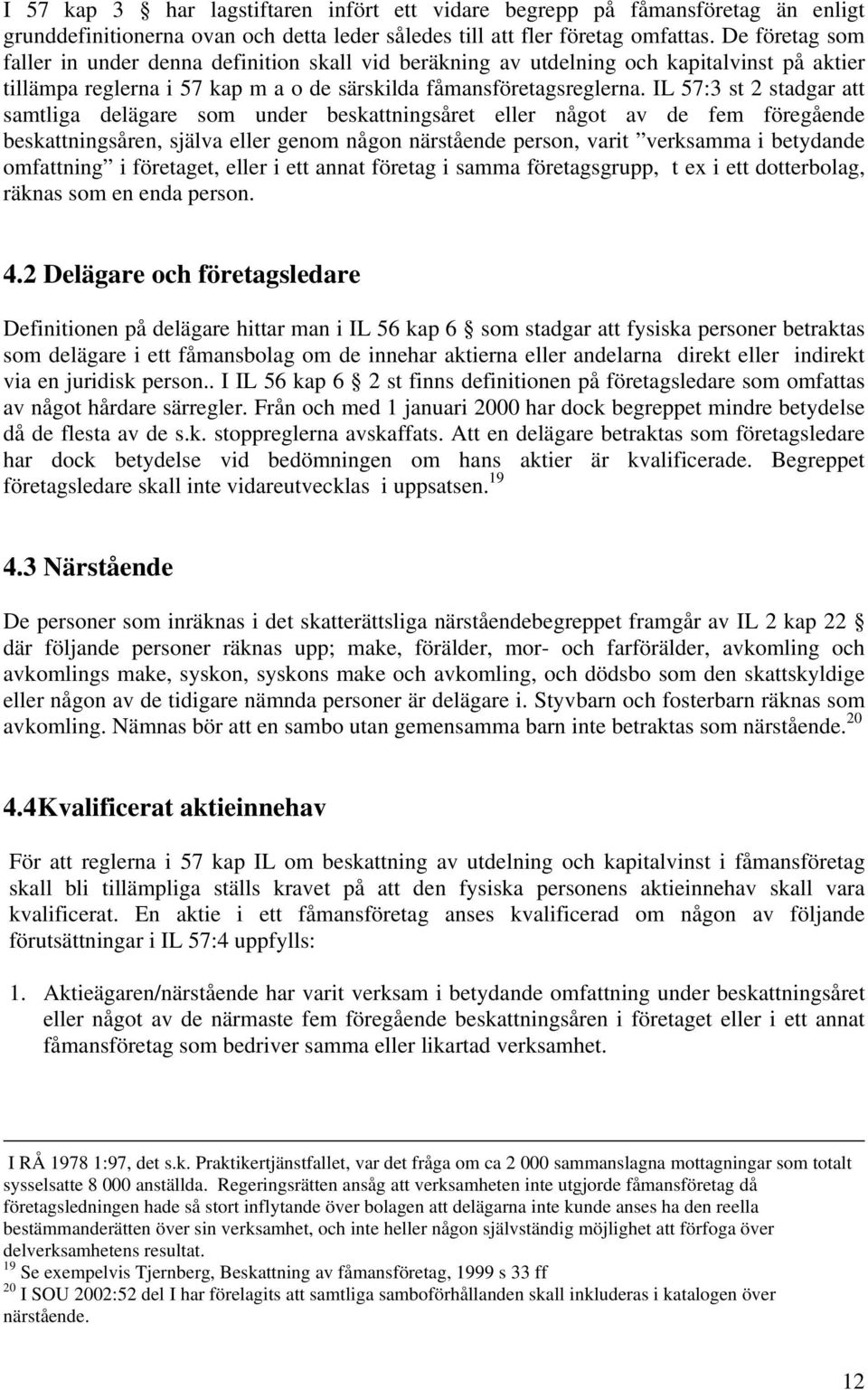 IL 57:3 st 2 stadgar att samtliga delägare som under beskattningsåret eller något av de fem föregående beskattningsåren, själva eller genom någon närstående person, varit verksamma i betydande