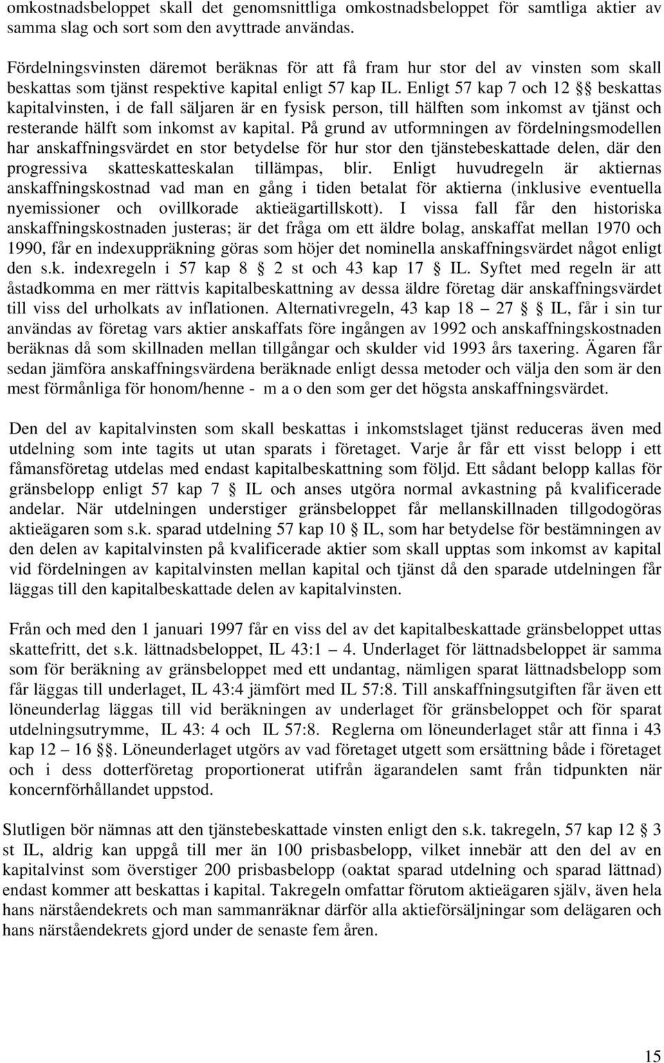 Enligt 57 kap 7 och 12 beskattas kapitalvinsten, i de fall säljaren är en fysisk person, till hälften som inkomst av tjänst och resterande hälft som inkomst av kapital.