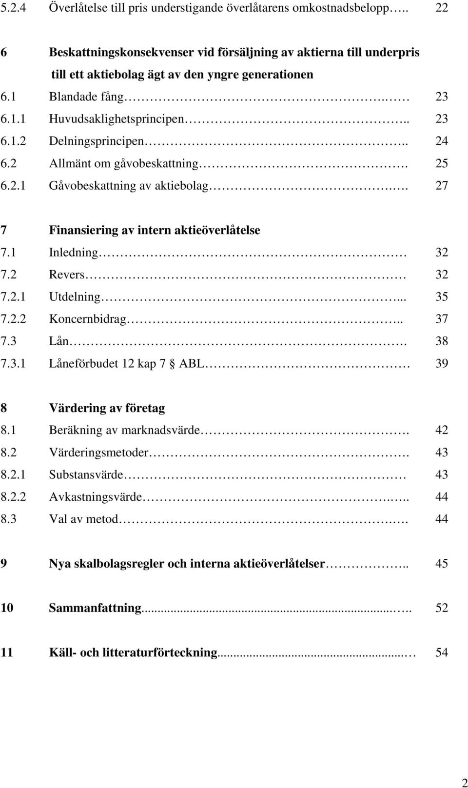 . 27 7 Finansiering av intern aktieöverlåtelse 7.1 Inledning 32 7.2 Revers 32 7.2.1 Utdelning... 35 7.2.2 Koncernbidrag.. 37 7.3 Lån. 38 7.3.1 Låneförbudet 12 kap 7 ABL 39 8 Värdering av företag 8.