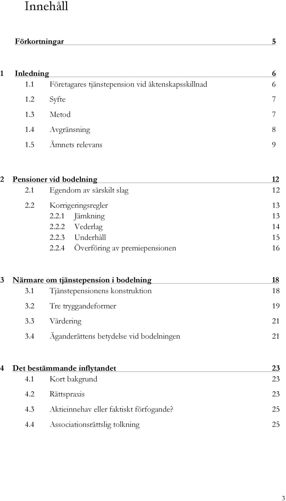 1 Tjänstepensionens konstruktion 18 3.2 Tre tryggandeformer 19 3.3 Värdering 21 3.4 Äganderättens betydelse vid bodelningen 21 4 Det bestämmande inflytandet 23 4.