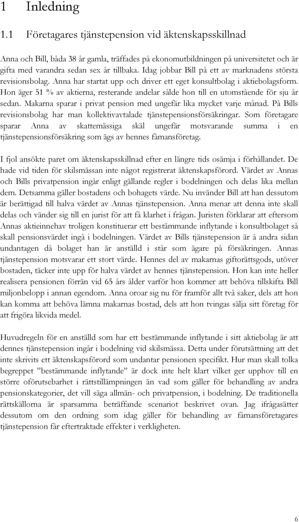 Hon äger 51 % av aktierna, resterande andelar sålde hon till en utomstående för sju år sedan. Makarna sparar i privat pension med ungefär lika mycket varje månad.