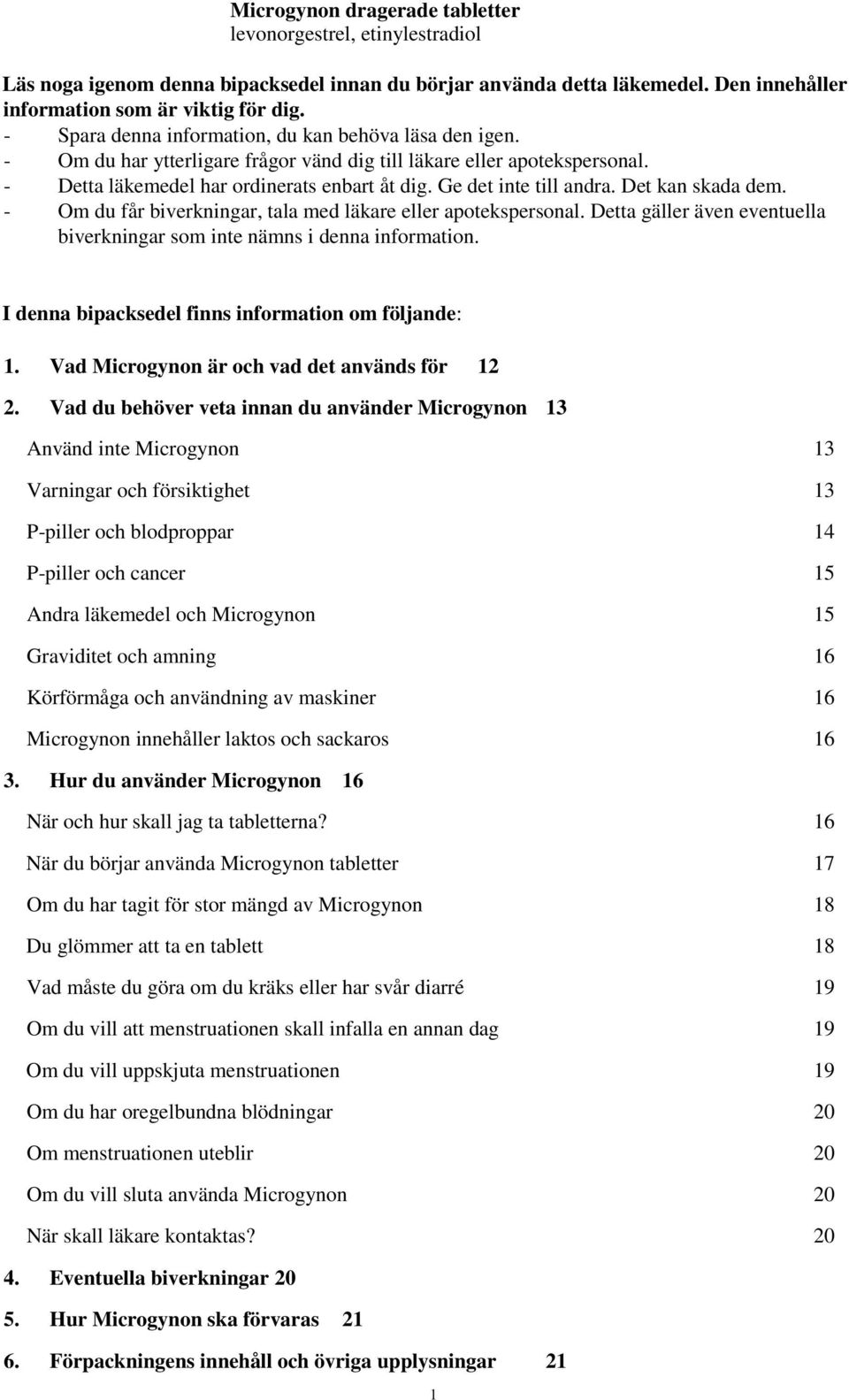 Ge det inte till andra. Det kan skada dem. - Om du får biverkningar, tala med läkare eller apotekspersonal. Detta gäller även eventuella biverkningar som inte nämns i denna information.