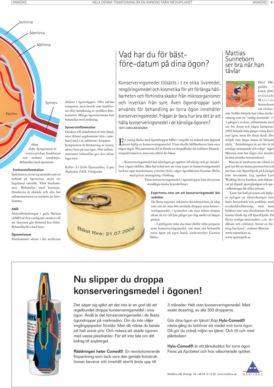 Senhinneinflammation Sjukdomen yttrar sig normalt som en rodnad på ögonvitan inom ett begränsat område. Värk förekommer. Behandlas med kortison.