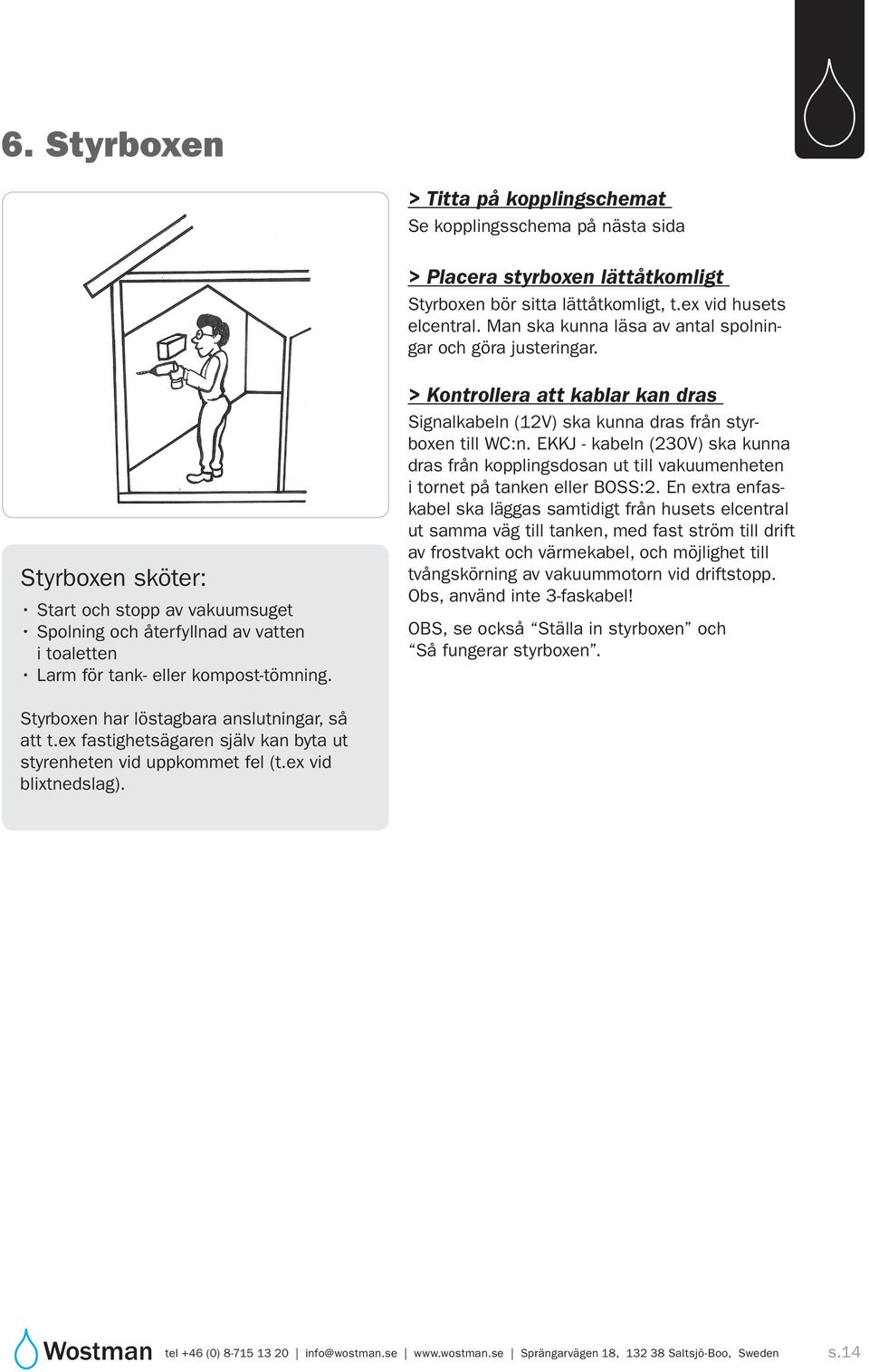 > Kontrollera att kablar kan dras Signalkabeln (12V) ska kunna dras från styrboxen till WC:n.