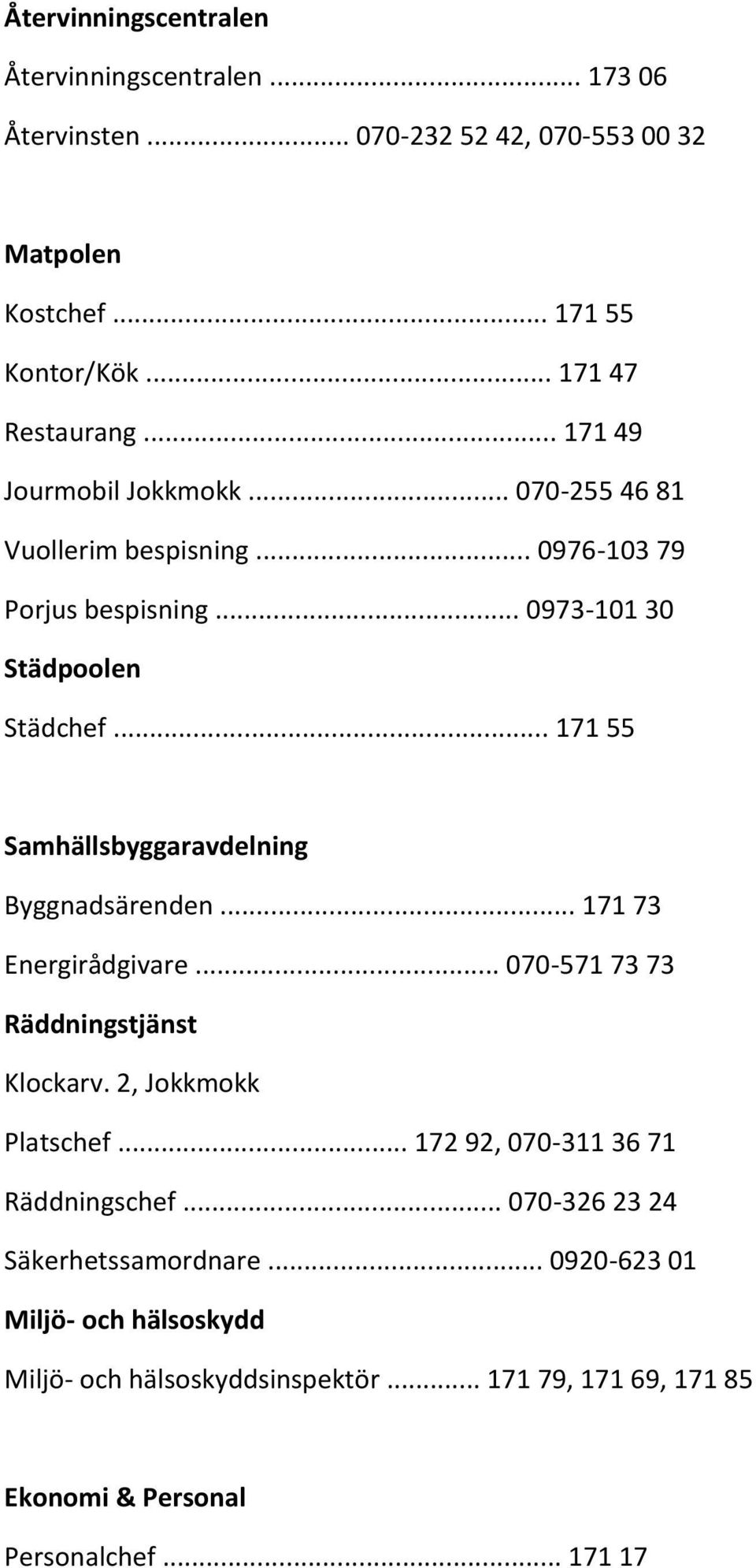 .. 171 55 Samhällsbyggaravdelning Byggnadsärenden... 171 73 Energirådgivare... 070-571 73 73 Räddningstjänst Klockarv. 2, Jokkmokk Platschef.