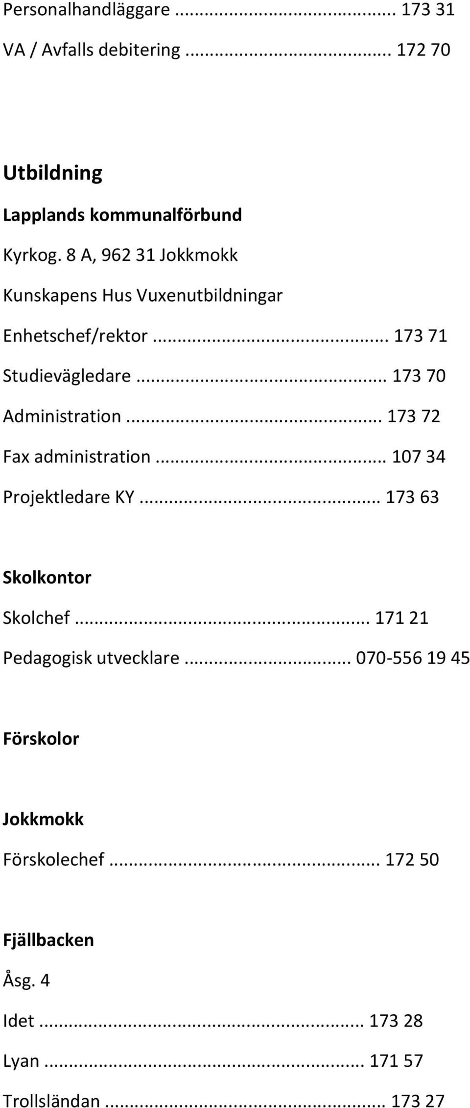.. 173 70 Administration... 173 72 Fax administration... 107 34 Projektledare KY... 173 63 Skolkontor Skolchef.
